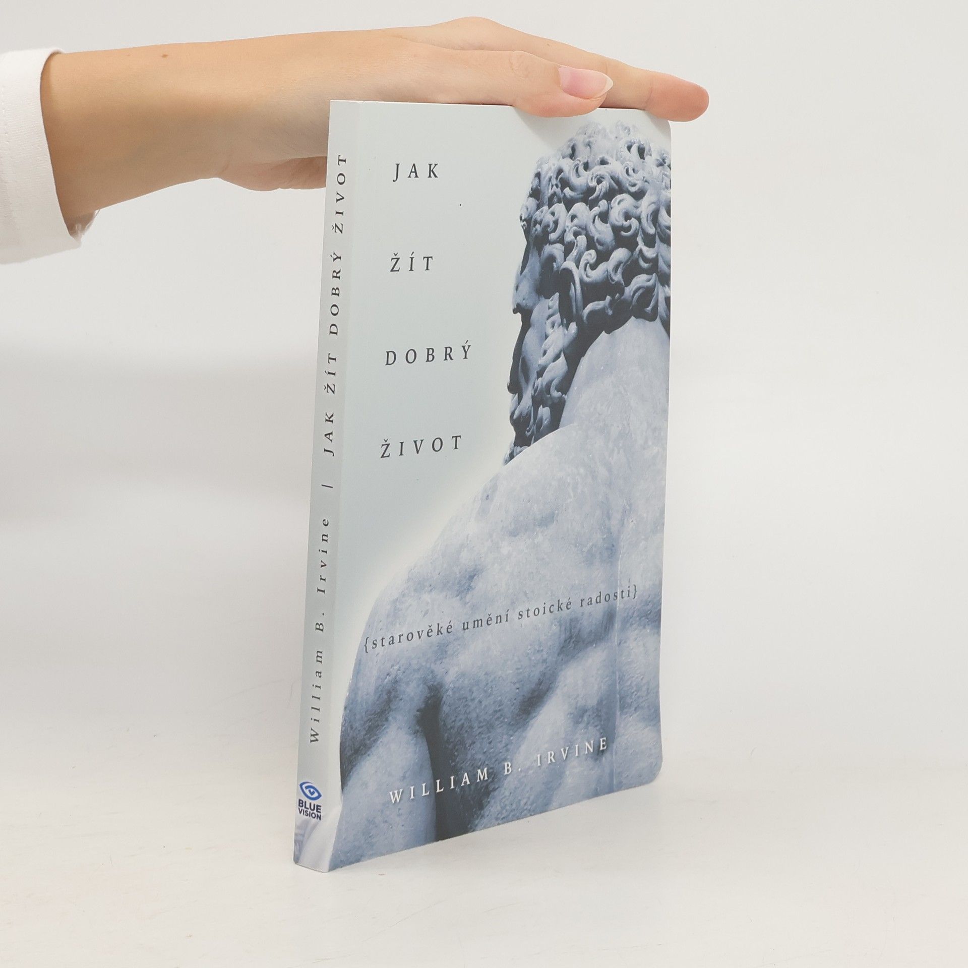 William Irvine Jak žít dobrý život: Starověké umění stoické radosti