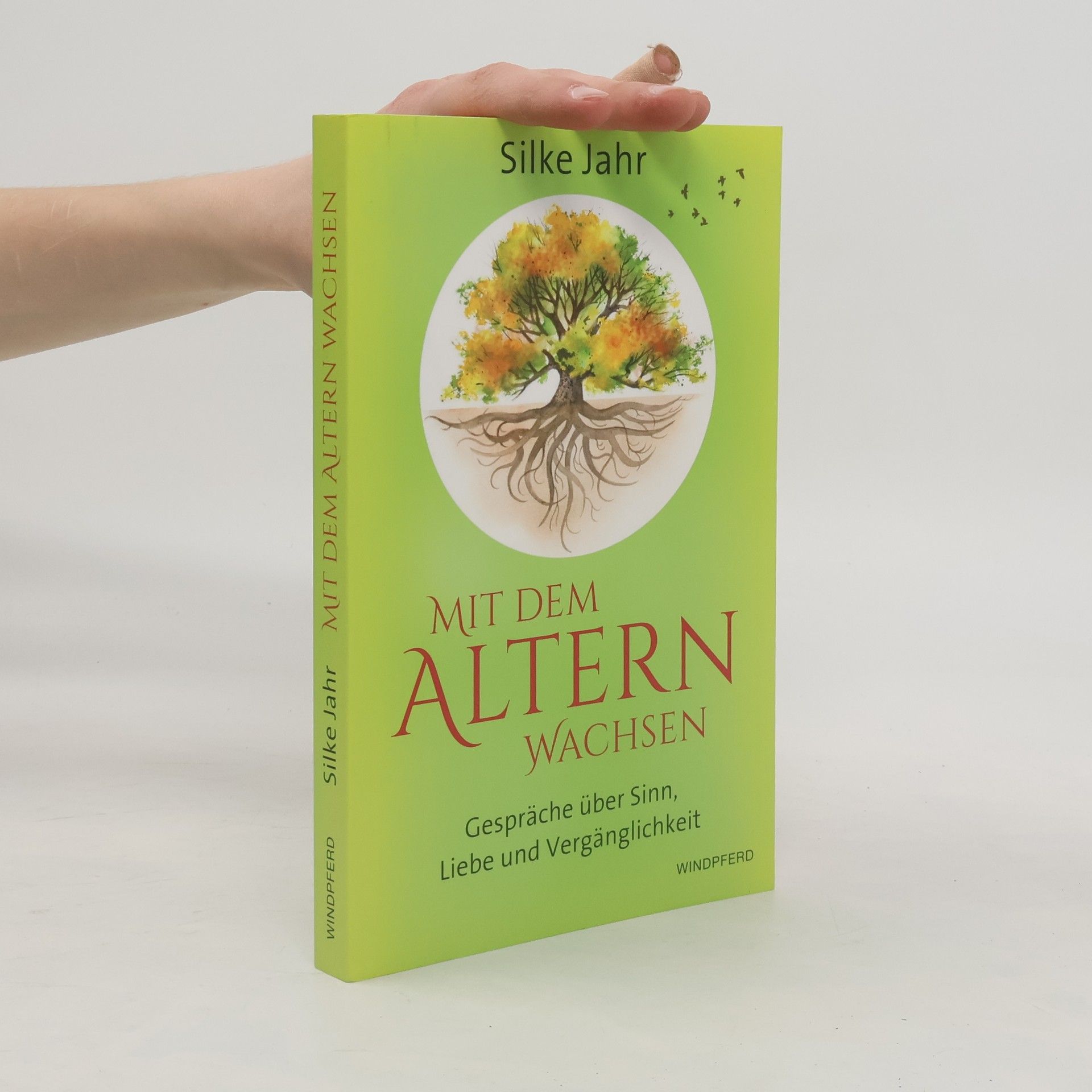 Silke Jahr Mit dem Altern wachsen. Gespräche über Sinn, Liebe und Vergänglichkeit