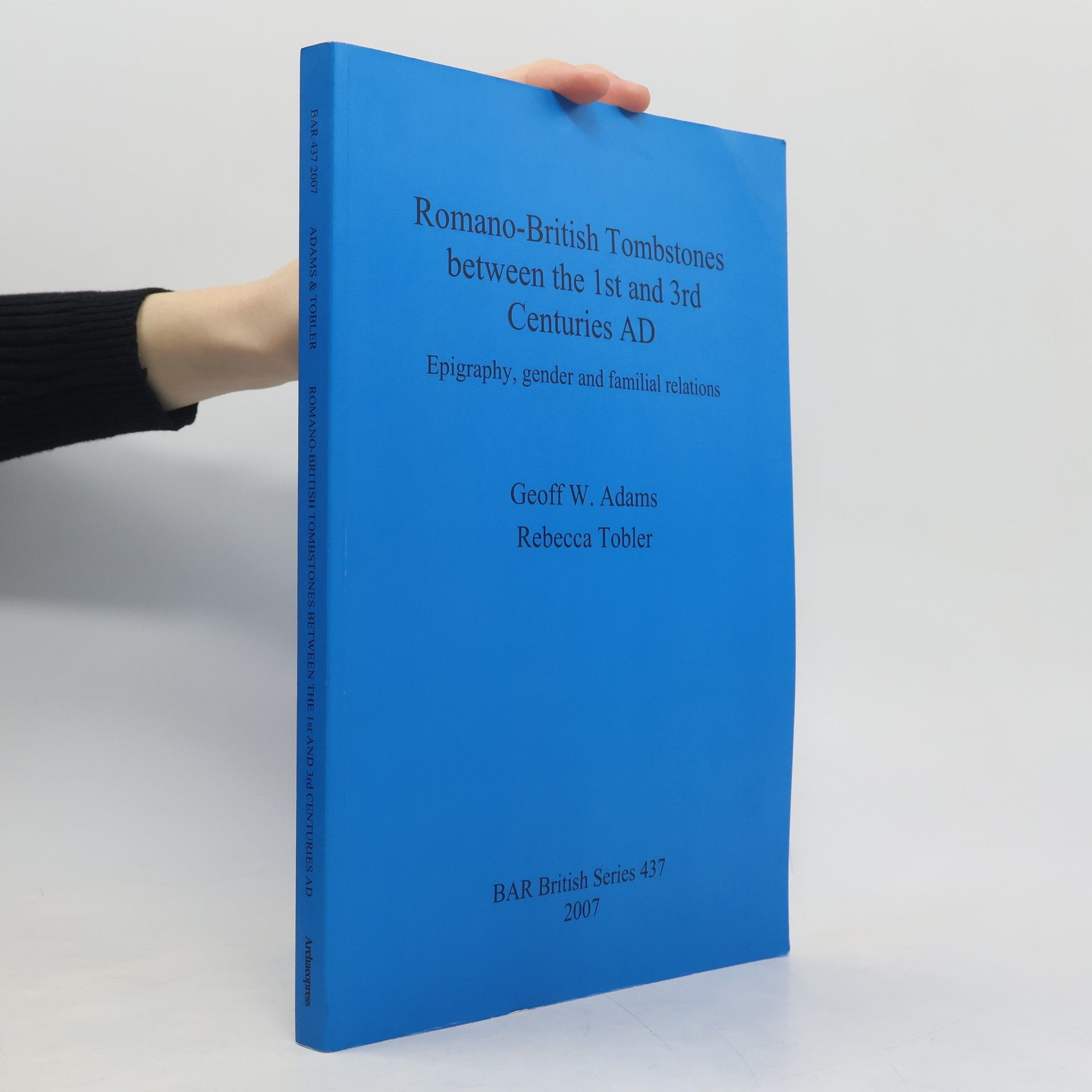 Geoffrey William Adams British Archaeological Reports British Series - 437: Romano-British Tombstones Between the 1st and 3rd Centuries AD