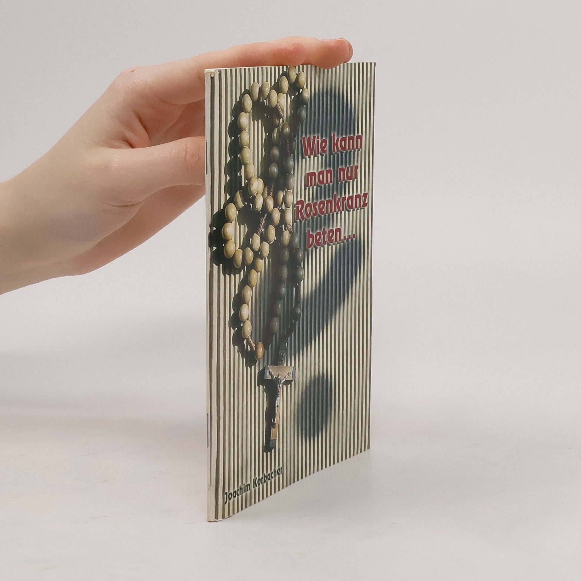 Joachim Korbacher Wie kann man nur Rosenkranz beten