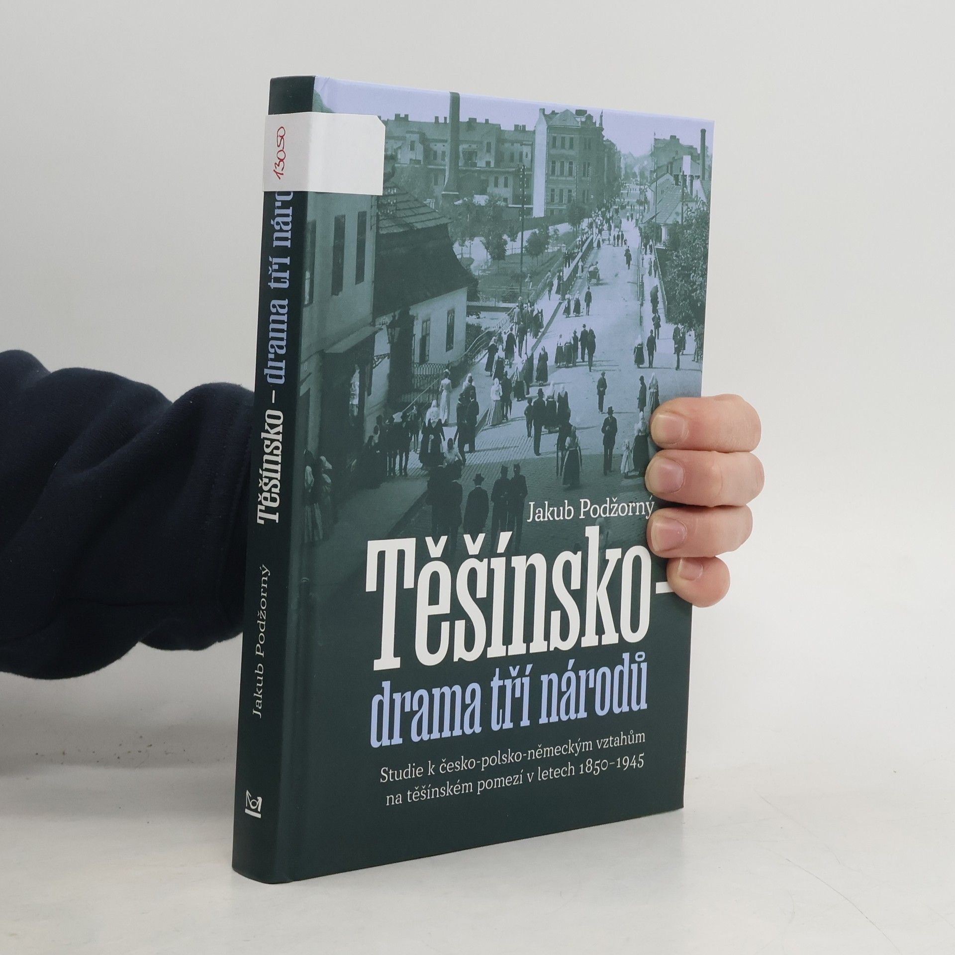 Jakub Podžorný Těšínsko - drama tří národů: Studie k česko-polsko-německým vztahům na těšínském pomezí v letech 1850–1945