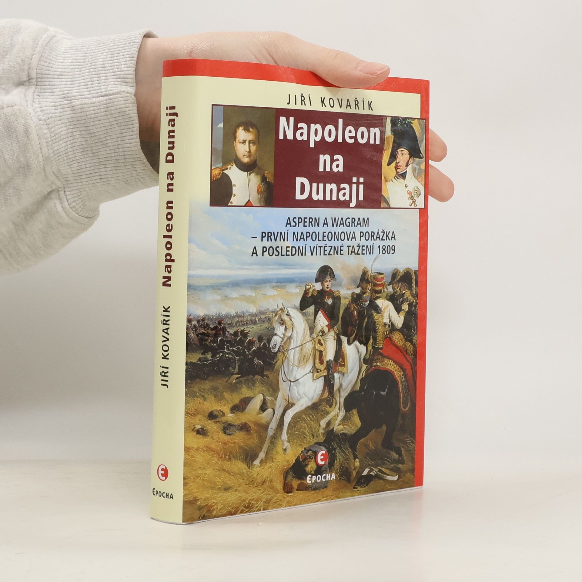 Jiří Kovařík Napoleon na Dunaji: Aspern a Wagram – první Napoleonova porážka a poslední vítězné tažení 1809