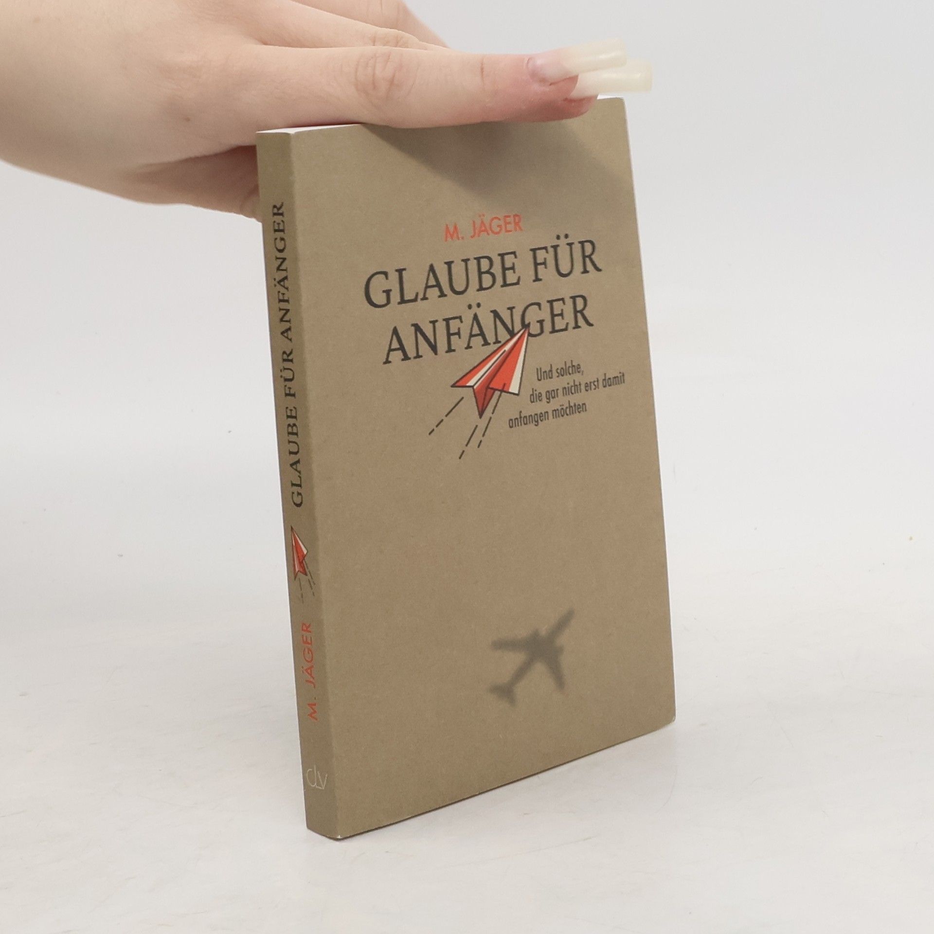 Maria Jäger Glaube für Anfänger und solche, die gar nicht erst damit anfangen möchten