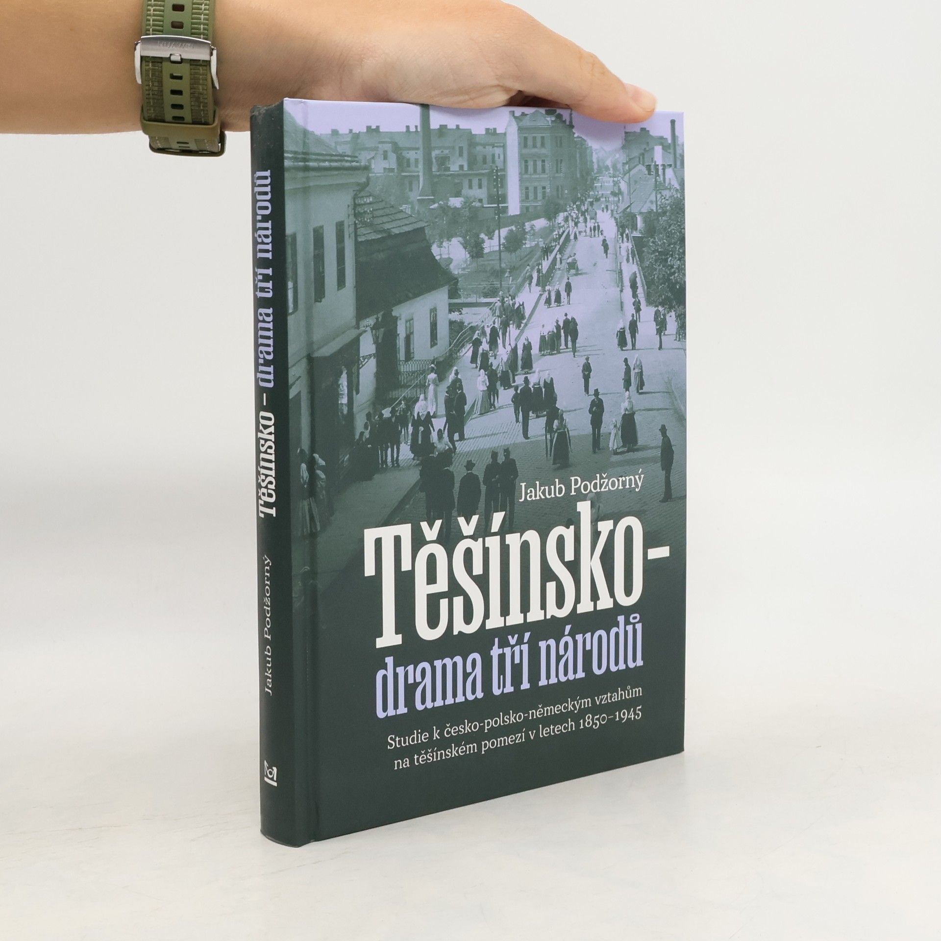 Jakub Podžorný Těšínsko - drama tří národů: Studie k česko-polsko-německým vztahům na těšínském pomezí v letech 1850–1945