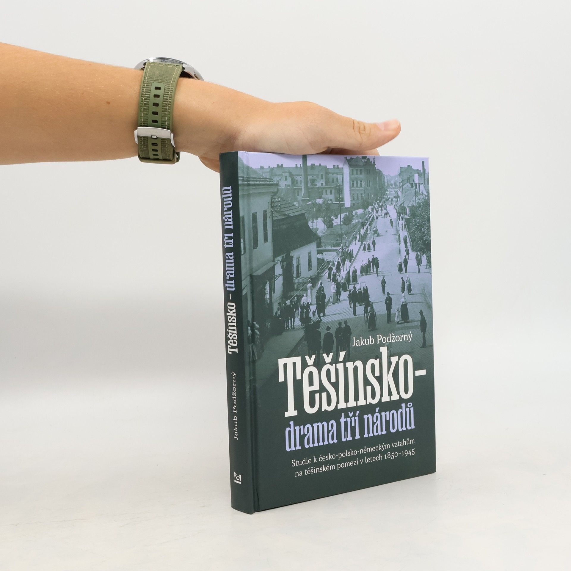 Jakub Podžorný Těšínsko - drama tří národů: Studie k česko-polsko-německým vztahům na těšínském pomezí v letech 1850–1945
