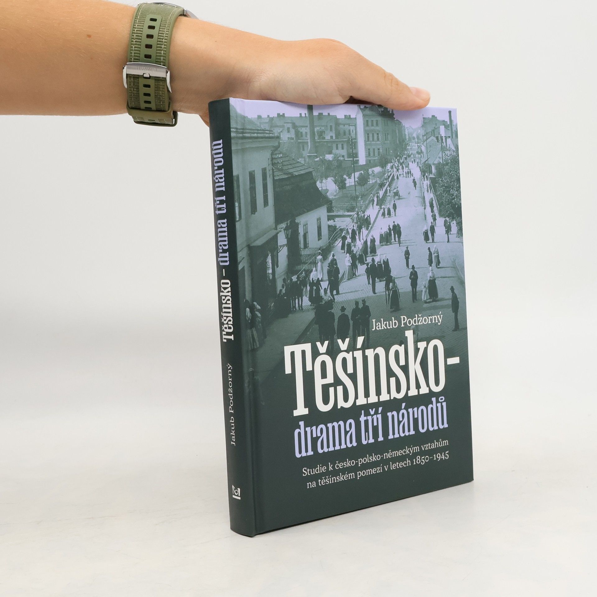 Jakub Podžorný Těšínsko - drama tří národů: Studie k česko-polsko-německým vztahům na těšínském pomezí v letech 1850–1945