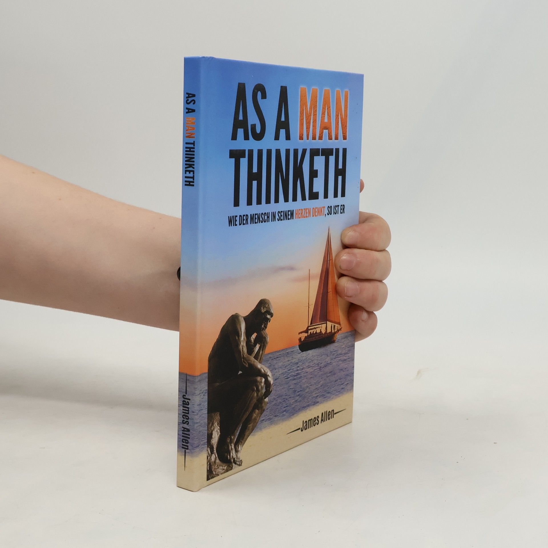 As a Man Thinketh: Wie der Mensch in seinem Herzen denkt, so ist er