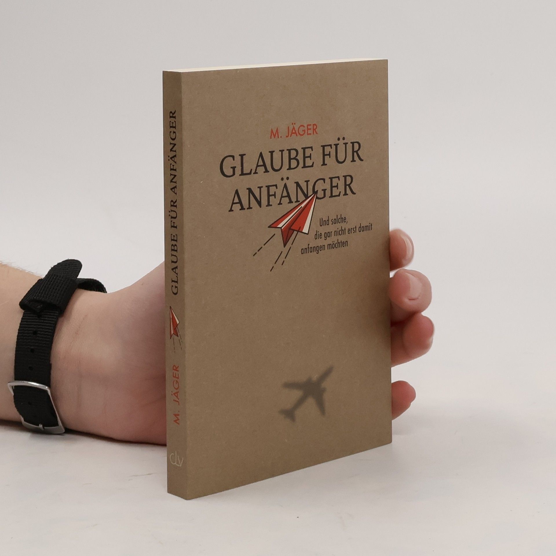 Maria Jäger Glaube für Anfänger und solche, die gar nicht erst damit anfangen möchten