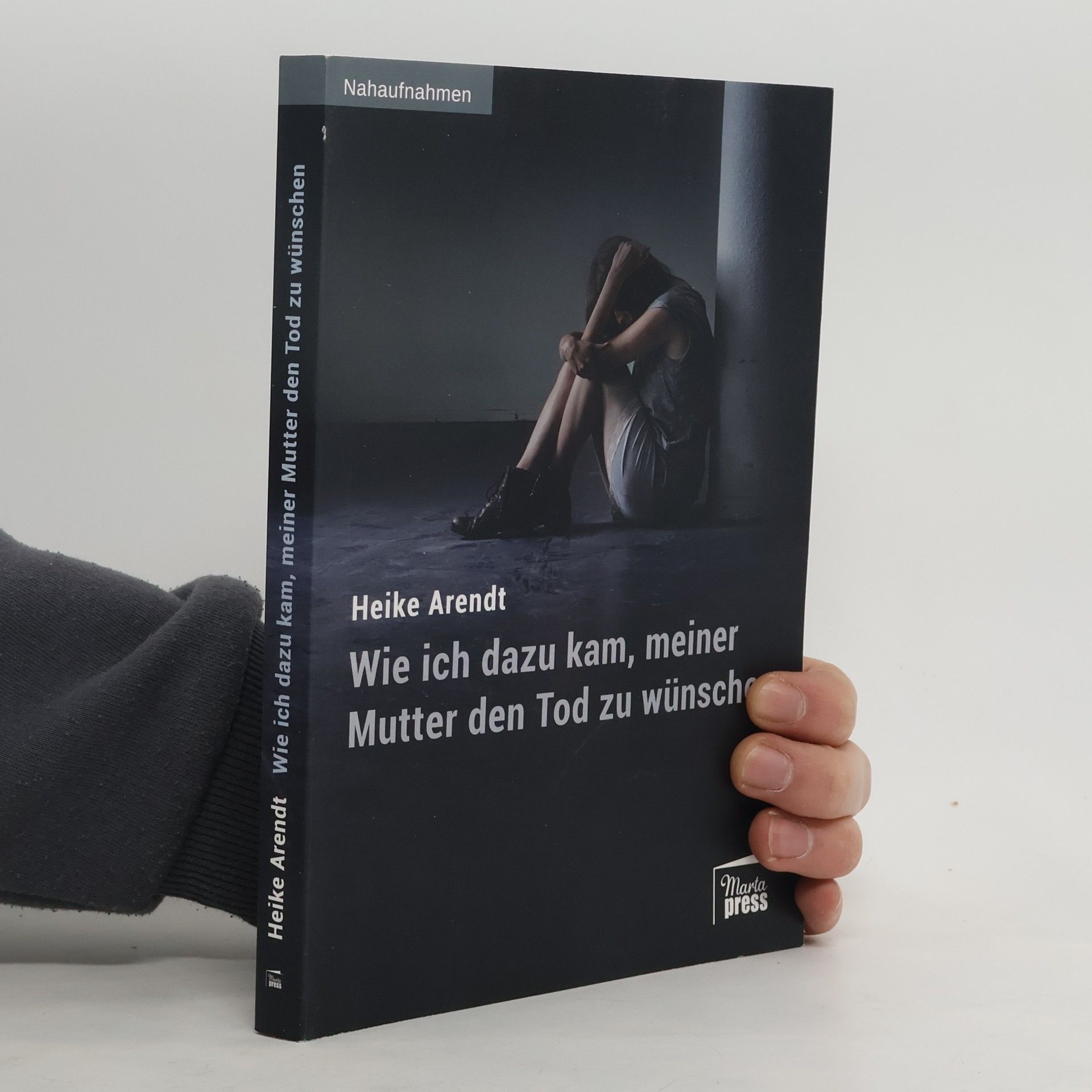 Heike Arendt Wie ich dazu kam, meiner Mutter den Tod zu wünschen