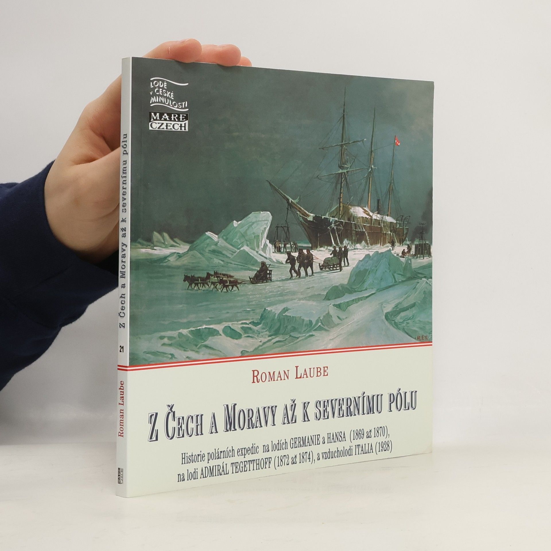 Z Čech a Moravy až k Severnímu pólu : historie polárních expedic na lodích Germanie a Hansa (1869 až 1870), na lodi Admirál Tegetthoff (1872 až 1874), a vzducholodi Italia (1928)
