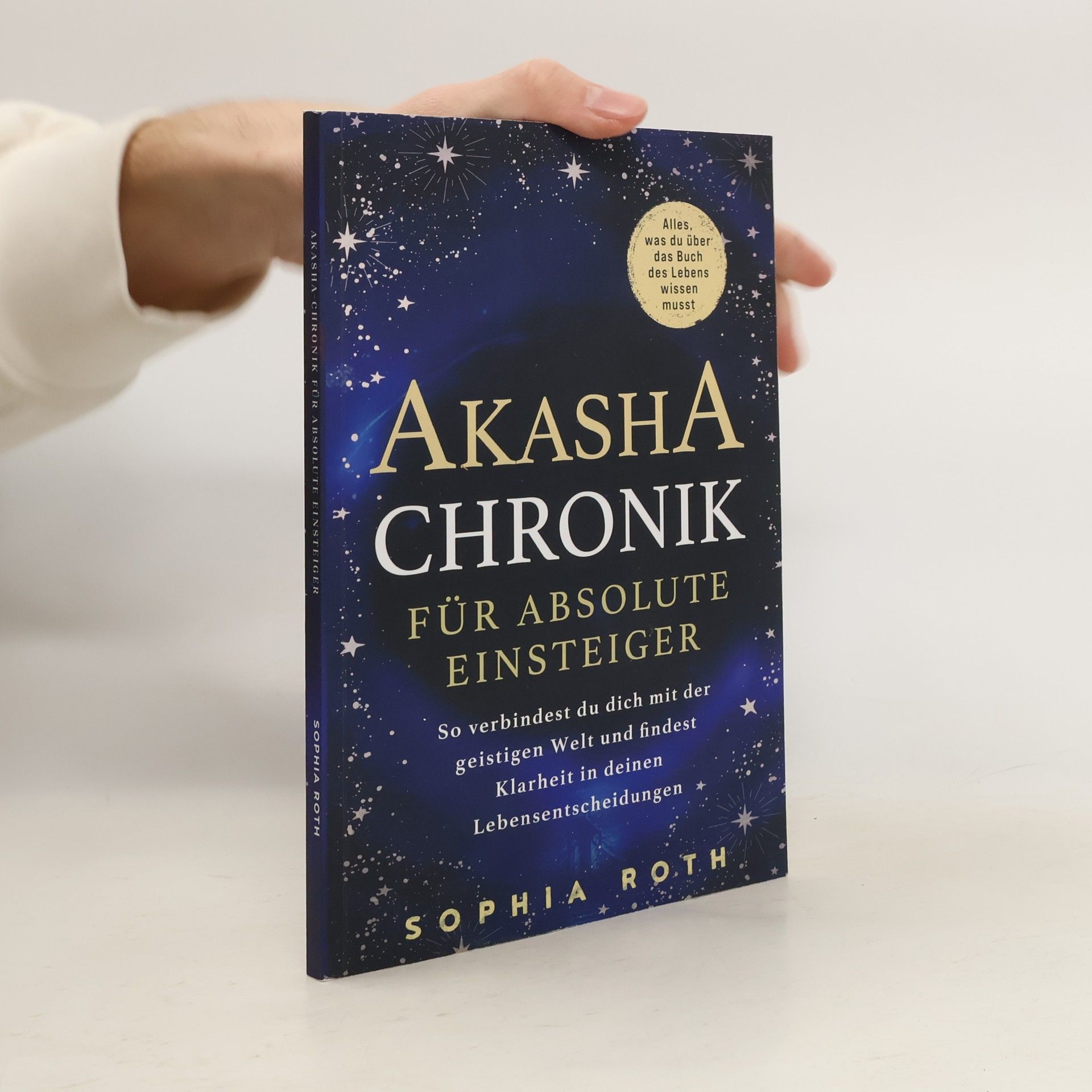 Sophia Roth Akasha-Chronik für absolute Einsteiger: Alles, was du über das Buch des Lebens wissen musst. So verbindest du dich mit der geistigen Welt und findest Klarheit in deinen Lebensentscheidungen