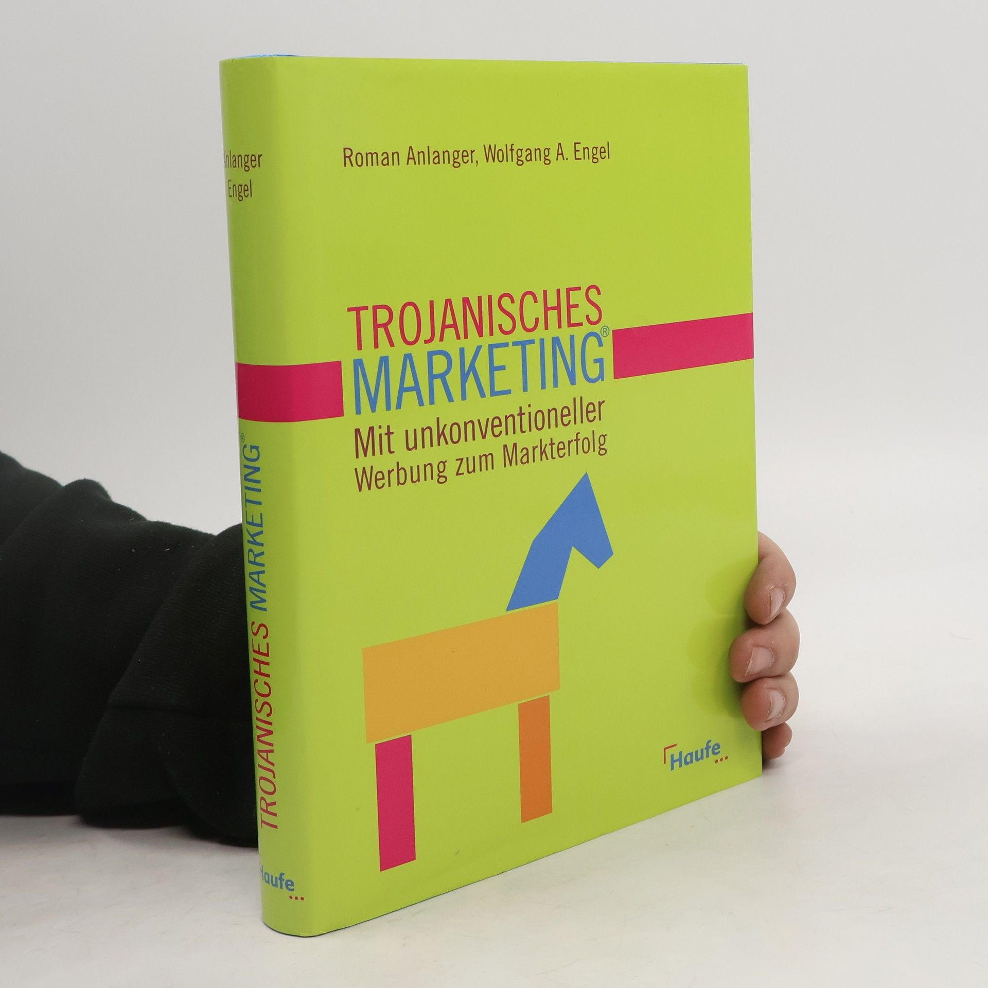 Roman Anlanger Trojanisches Marketing®. Mit unkonventioneller Werbung zum Markterfolg