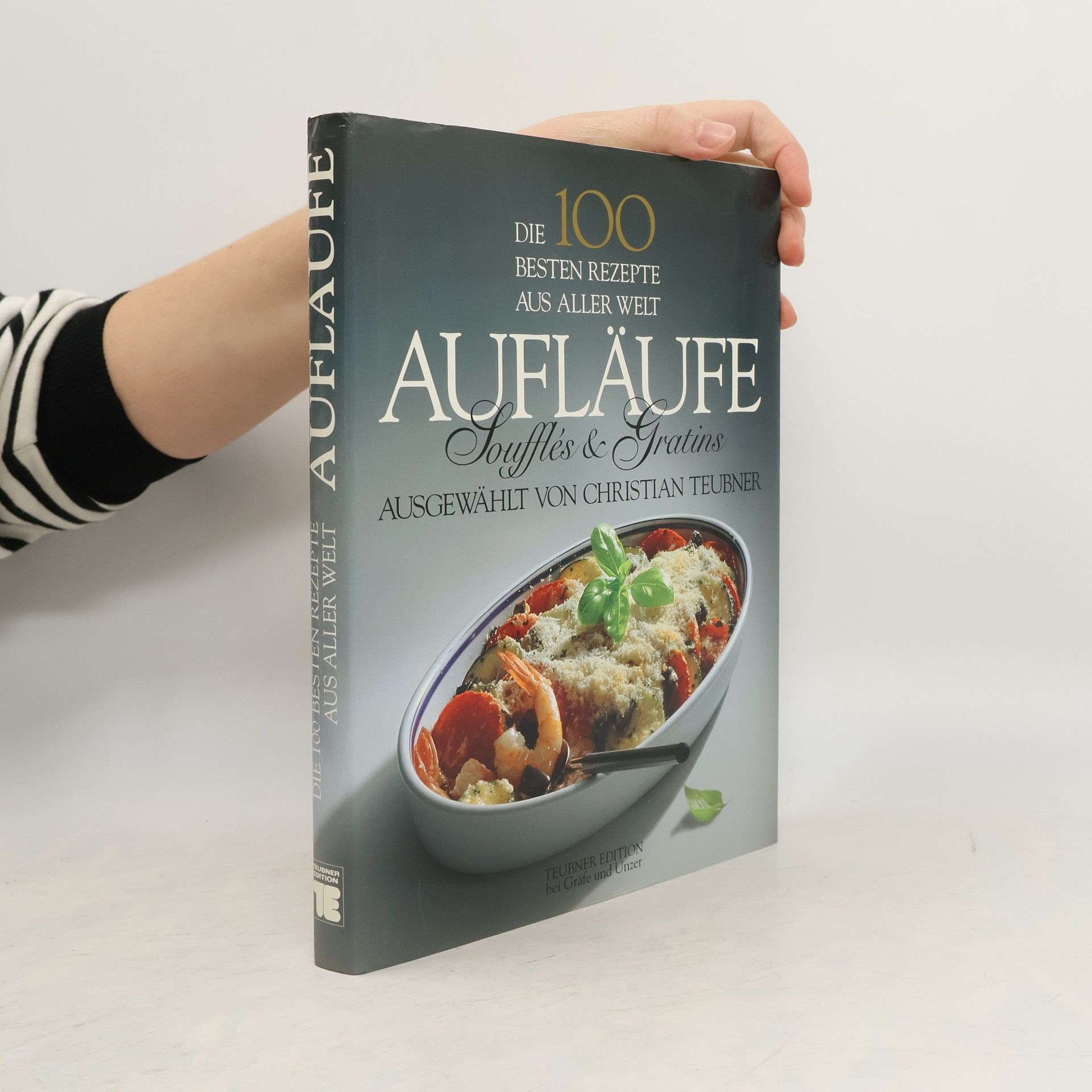 Christian Teubner Die 100 besten Rezepte aus aller Welt. Aufläufe, Souffles und Gratins.