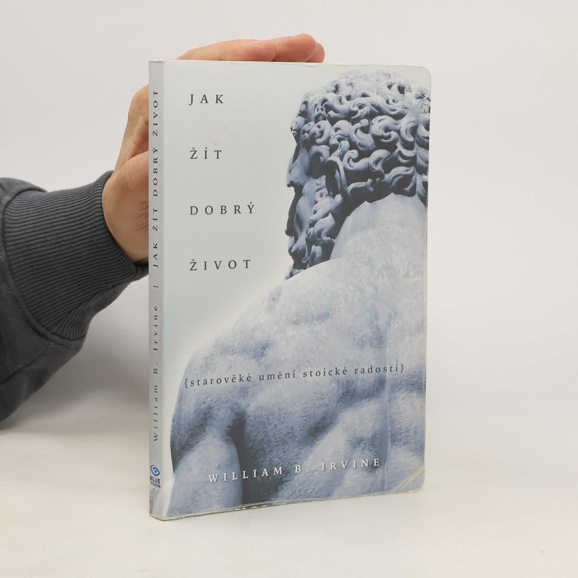 William Irvine Jak žít dobrý život: Starověké umění stoické radosti