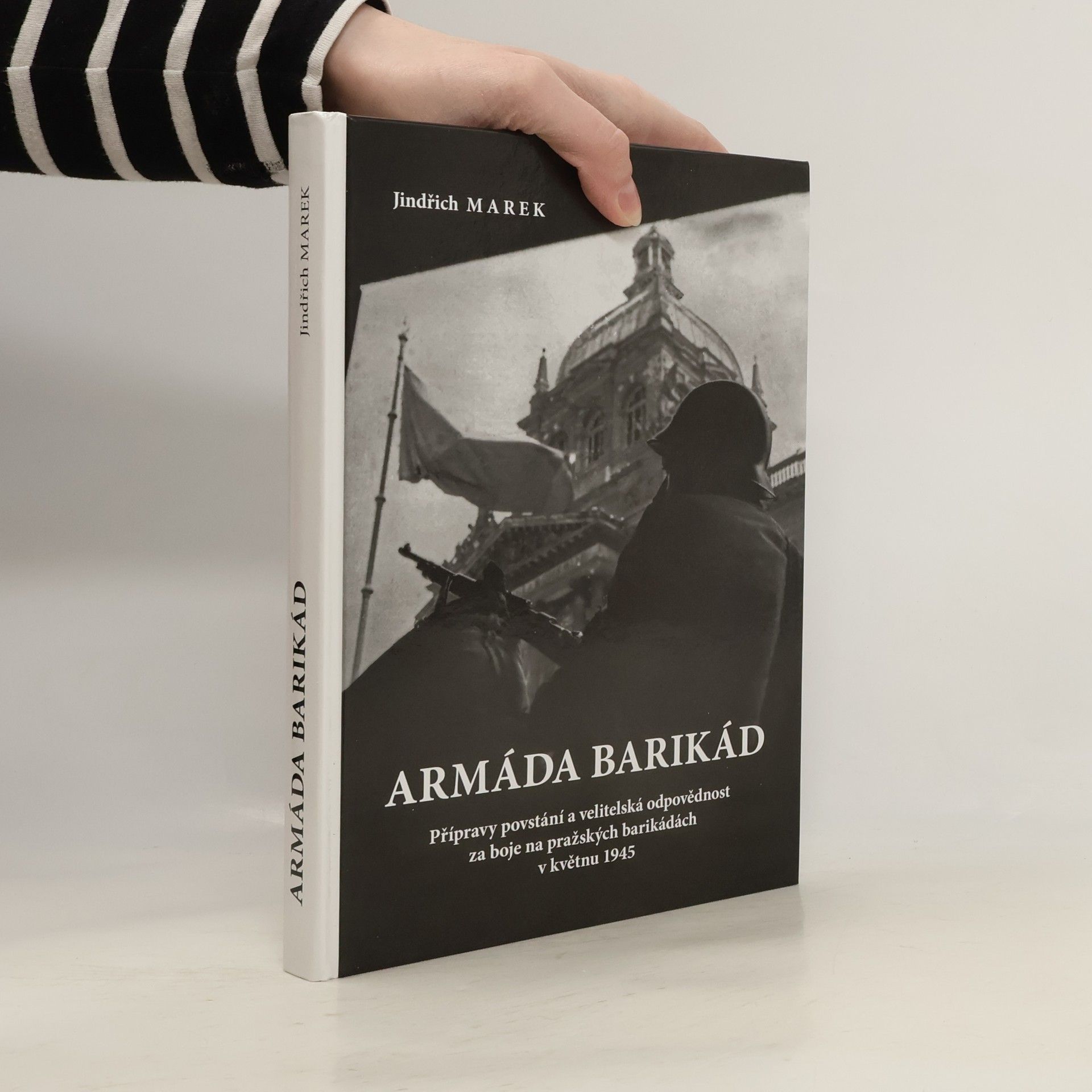 Jindřich Marek Armáda barikád : přípravy povstání a velitelská odpovědnost za boje na pražských barikádách v květnu 1945