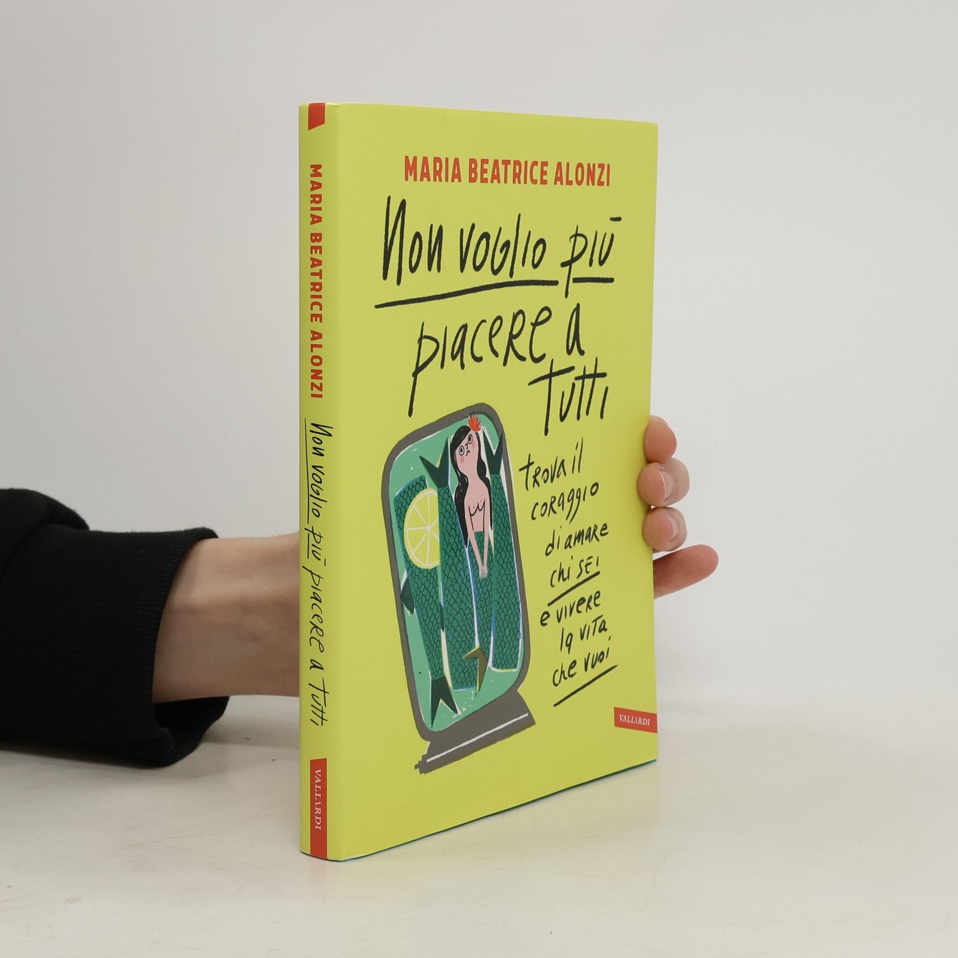 Maria Beatrice Alonzi Non voglio più piacere a tutti. Trova il coraggio di amare chi sei e vivere la vita che vuoi