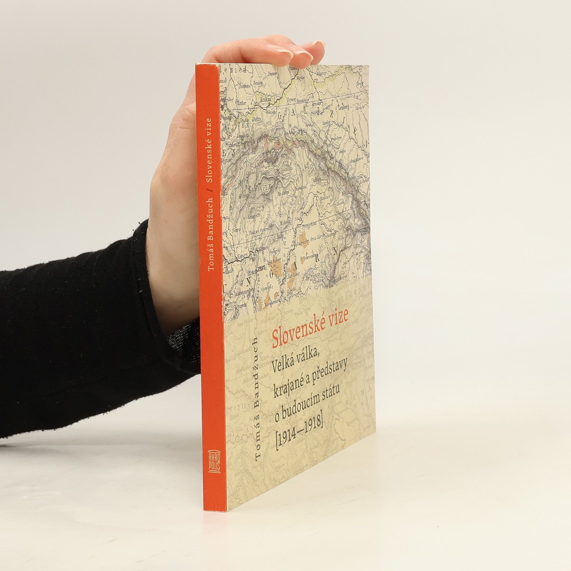 Tomáš Bandžuch Slovenské vize: Velká válka, krajané a představy o budoucím státu (1914-1918)