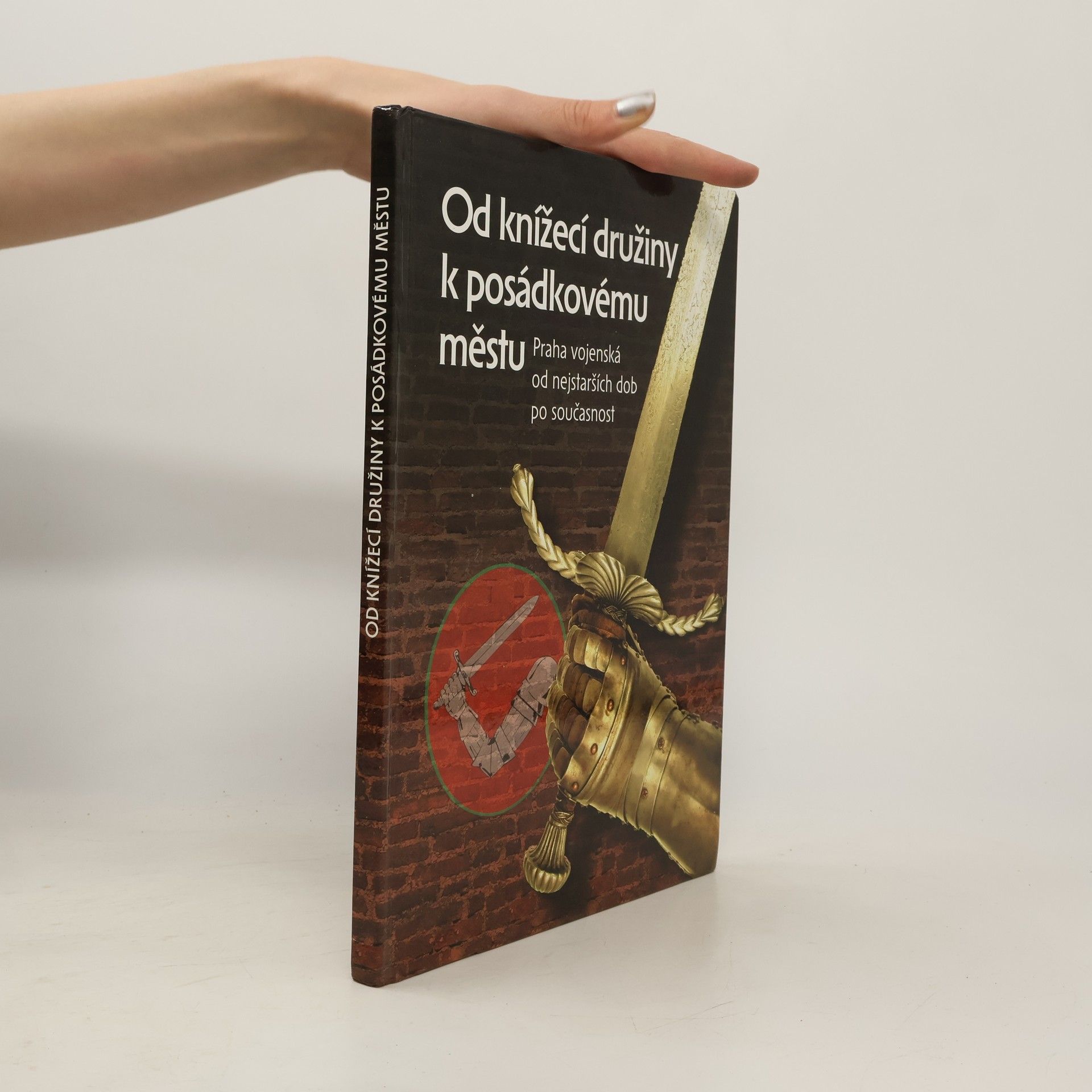 Jiří Bílek Od knížecí družiny k posádkovému městu. Praha vojenská od nejstarších dob po současnost