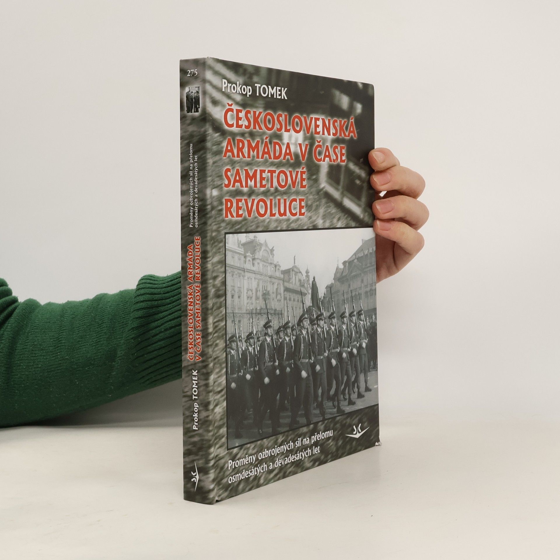 Prokop Tomek Československá armáda v čase Sametové revoluce. Proměny ozbrojených sil na přelomu osmdesátých a devadesátých let