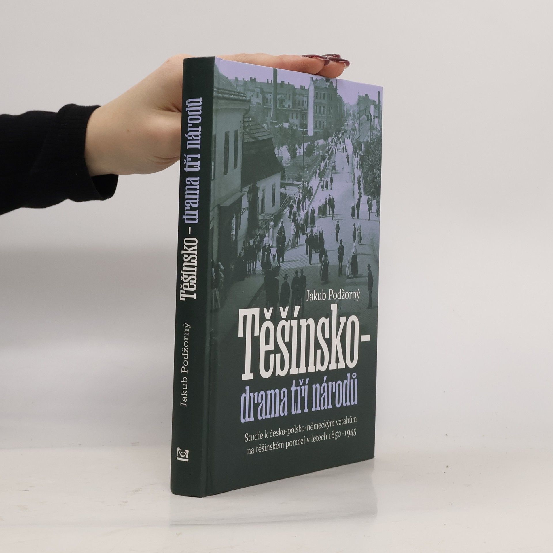Těšínsko - drama tří národů: Studie k česko-polsko-německým vztahům na těšínském pomezí v letech 1850–1945