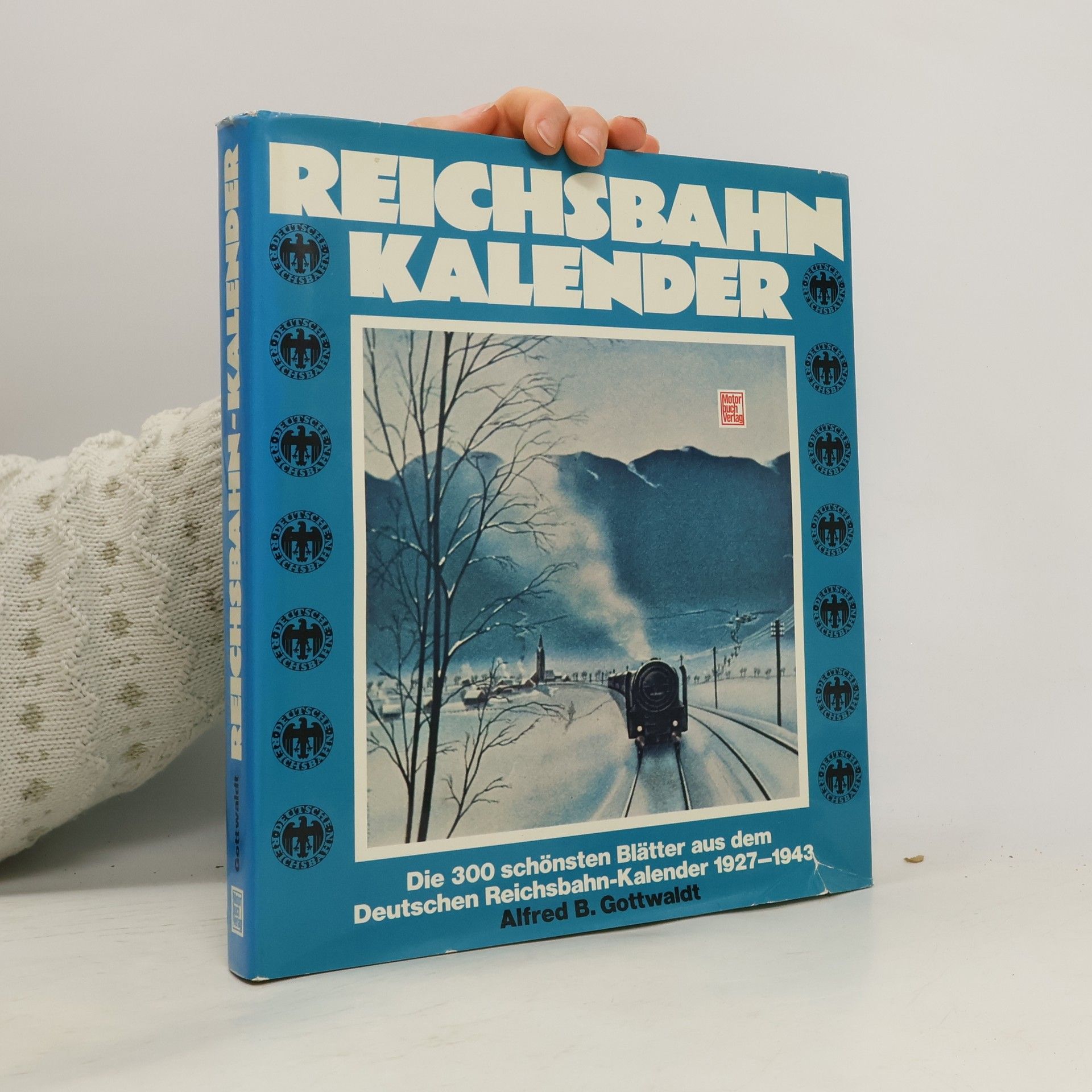 Alfred Gottwaldt Reichsbahn-Kalender: Die 300 schönsten Blätter aus dem Deutschen Reichsbahn-Kalender 1927-1943