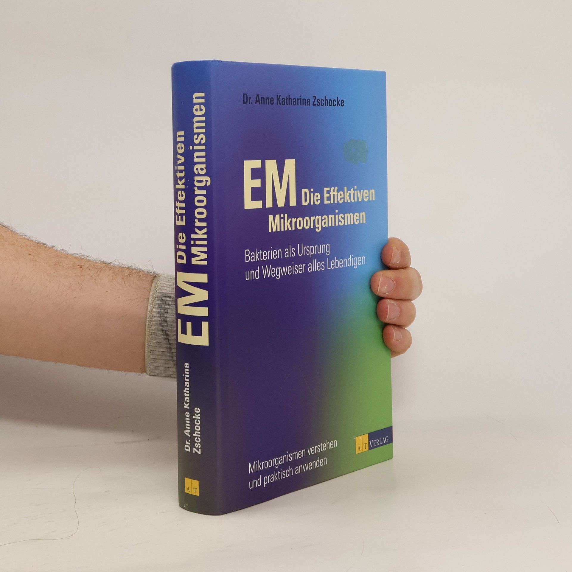 Dr. Anne Katharina Zschocke EM - Die Effektiven Mikroorganismen. Bakterien als Ursprung und Wegweiser alles Lebendigen
