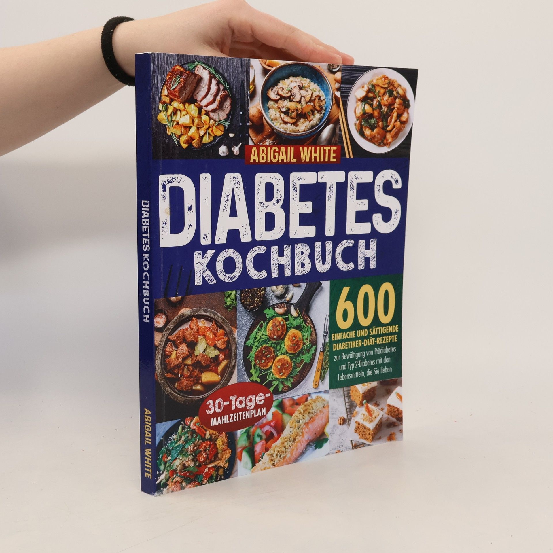 Abigail White Diabetes Kochbuch: 600 einfache und sättigende Diabetiker-Diät-Rezepte zur Bewältigung von Prädiabetes und Typ-2-Diabetes mit den Lebensmitteln, die Sie lieben