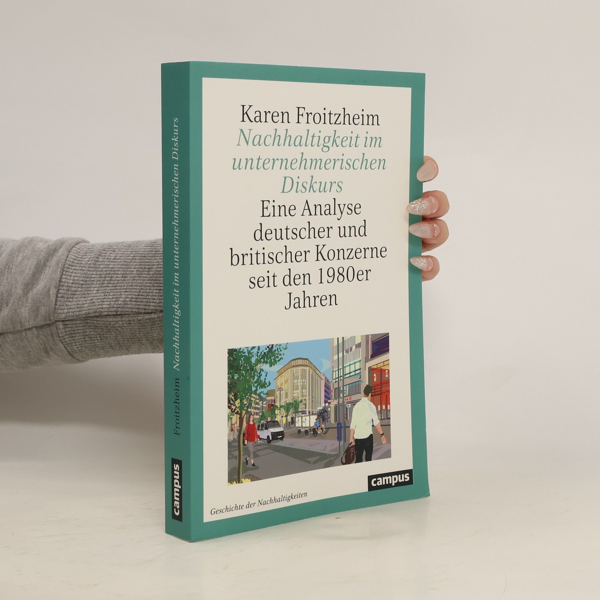 Karen Froitzheim Geschichte der Nachhaltigkeiten - 1: Nachhaltigkeit im unternehmerischen Diskurs