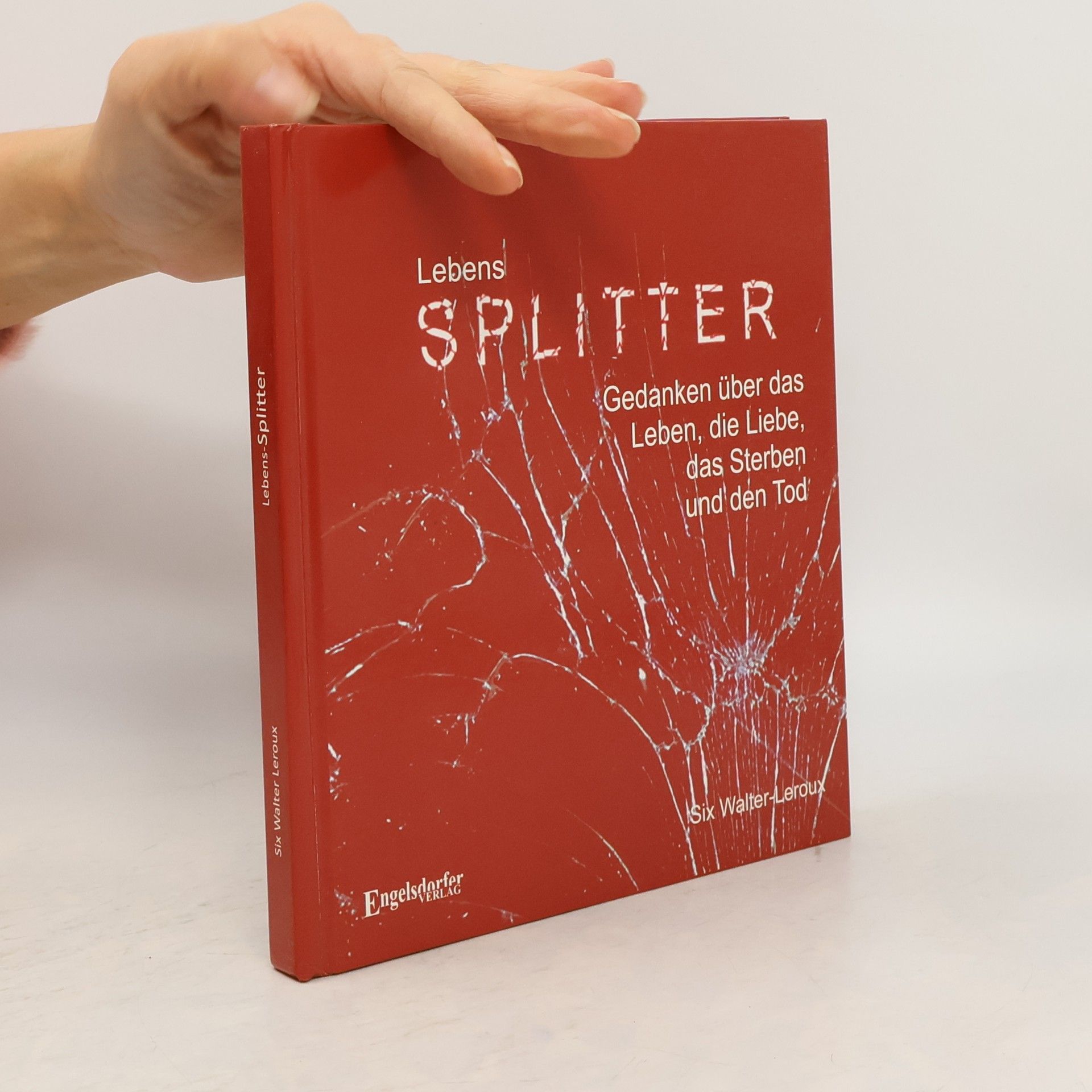 Six Walter-Leroux Lebens-Splitter - Gedanken über das Leben, die Liebe, das Sterben und den Tod