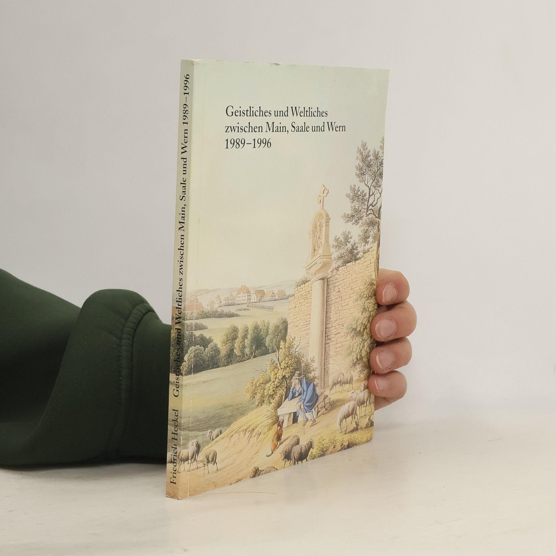 Johann Friedrich Heckel Geistliches und Weltliches zwischen Main, Saale und Wern 1989-1996