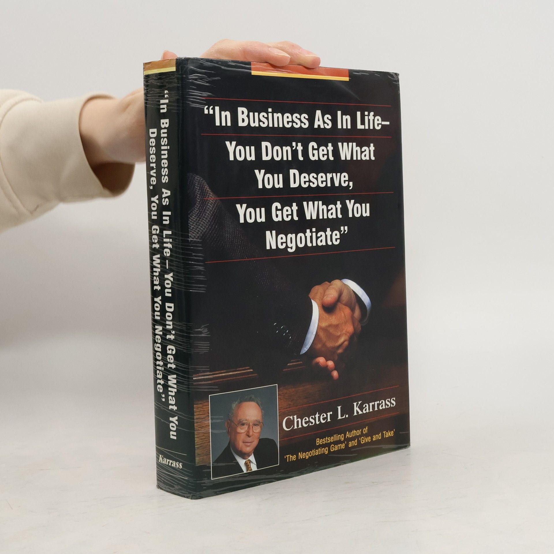 Chester L. Karrass In Business As in Life, You Don't Get What You Deserve, You Get What You Negotiate