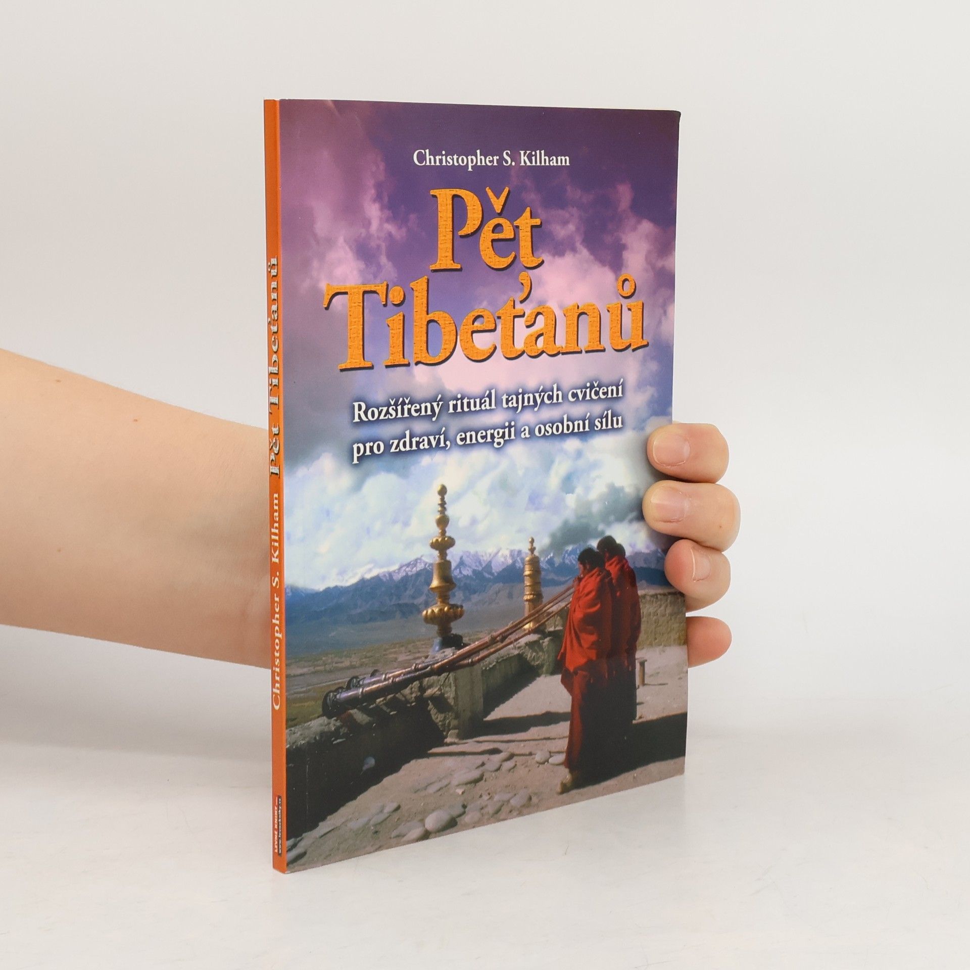 Christopher S. Kilham Pět Tibeťanů : rozšířený rituál tajných cvičení pro zdraví, energii a osobní sílu