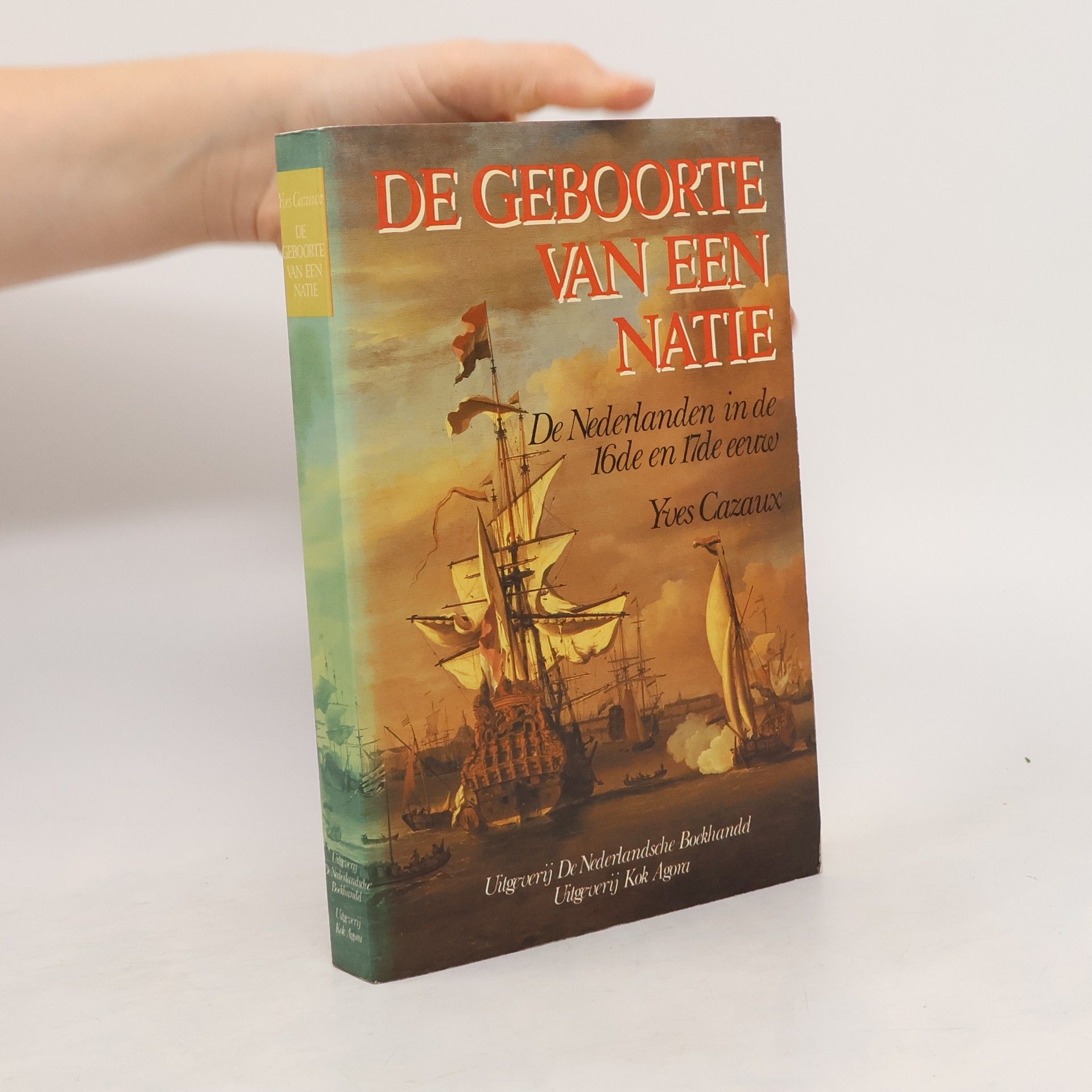 Yves Cazaux De geboorte van een natie. De Nederlanden in de 16de en de 17de eeuw