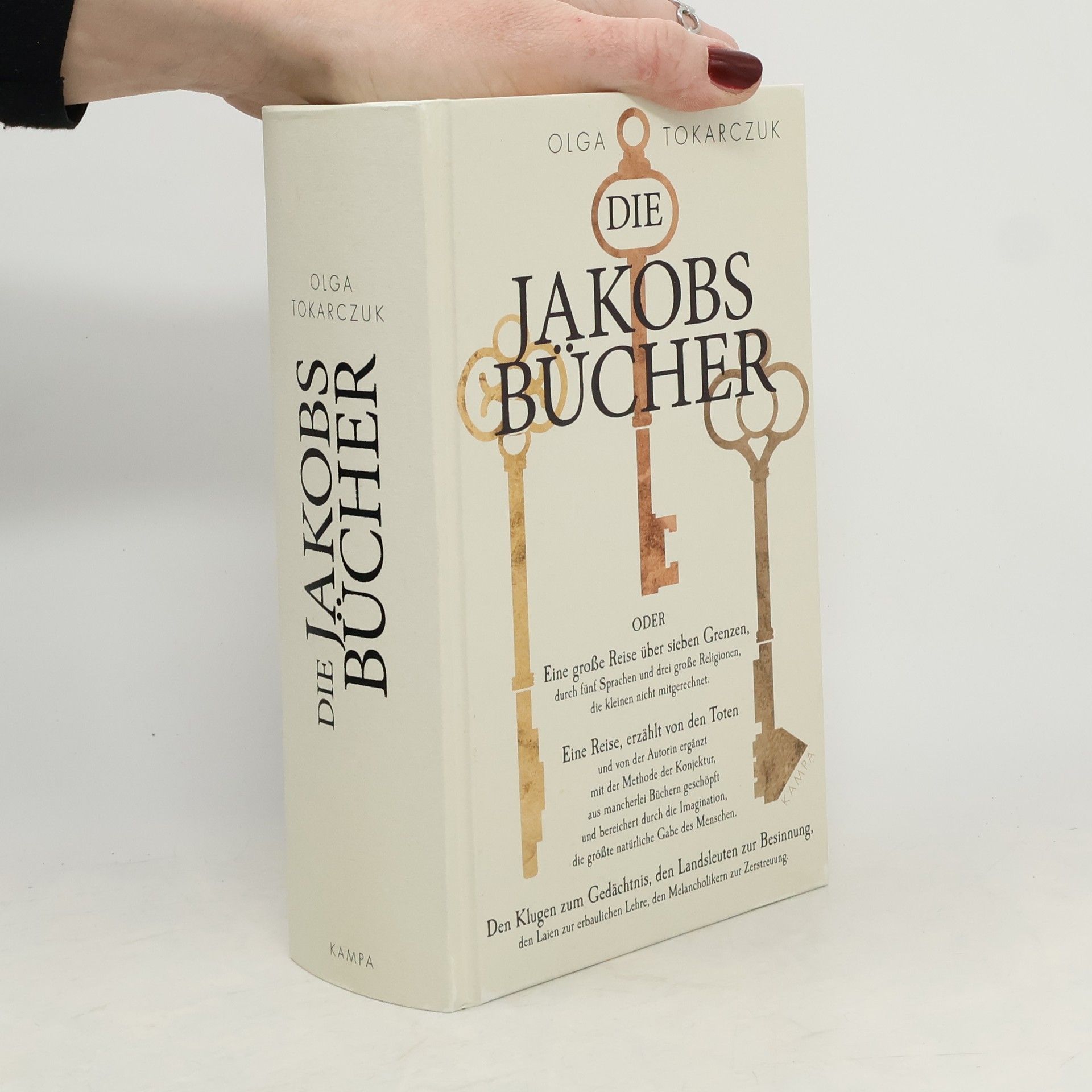 Olga Tokarczuk Die Jakobsbücher oder Eine grosse Reise über sieben Grenzen, durch fünf Sprachen und drei grosse Religionen, die kleinen nicht mitgerechnet - eine Reise, erzählt von den Toten und von der Autorin ergänzt mit der Methode der Konjektur, as mancherlei Büchern geschöpft und bereichert durch die Imagination, die grösste natürliche Gabe des Menschen - den Klugen zum Gedächtnis, den Landsleuten zur Besinnung, den Laien zur erbaulichen Lehre, den Melancholikern zur Zerstreuung