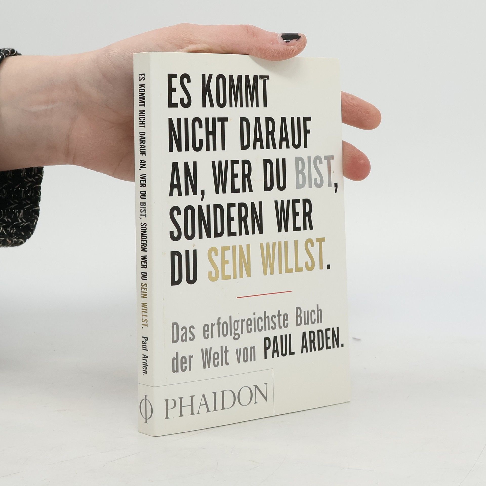 Paul Arden Es kommt nicht darauf an, wer du bist, sondern wer du sein willst: Das erfolgreichste Buch der Welt