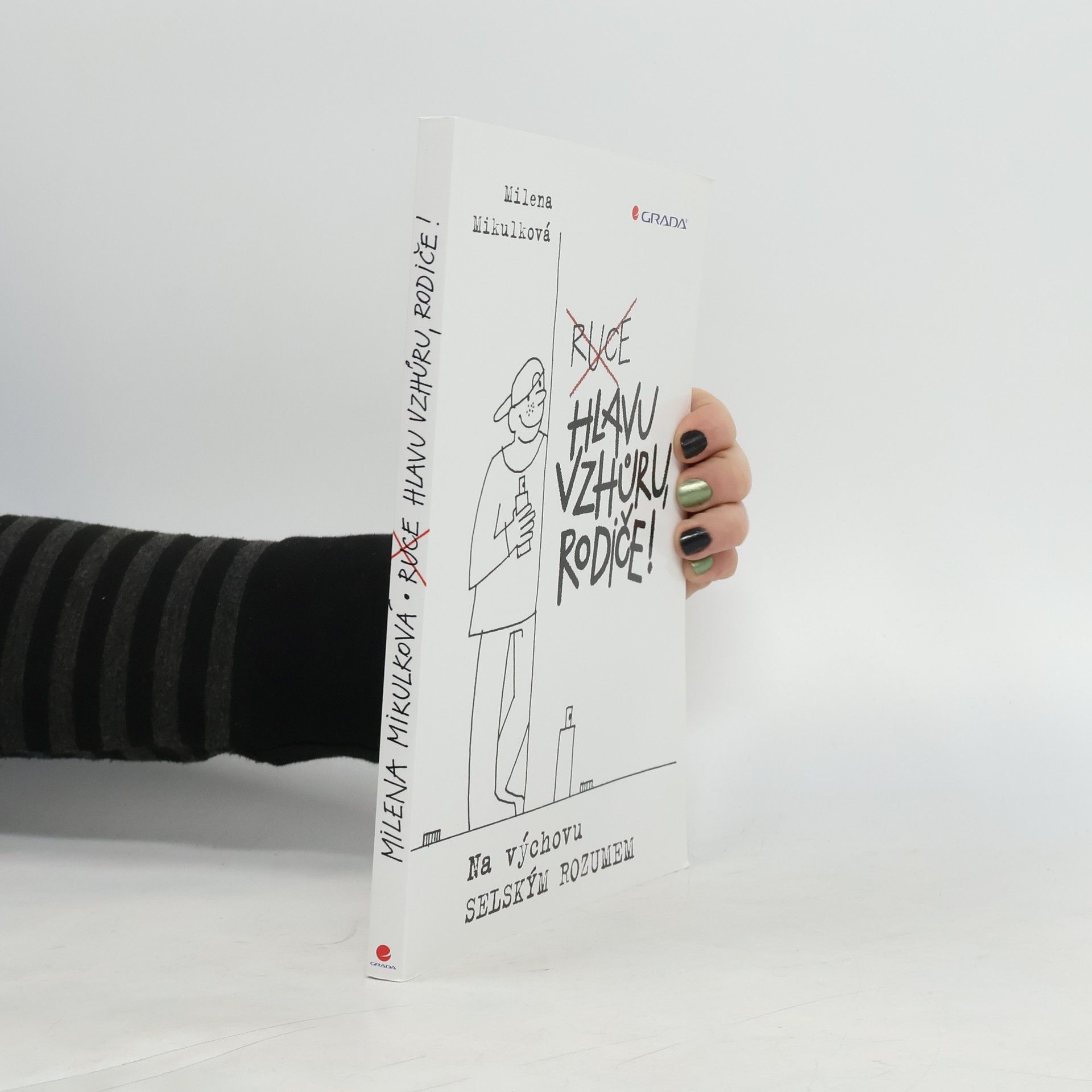 Milena Mikulková Ruce hlavu vzhůru, rodiče! : na výchovu selským rozumem