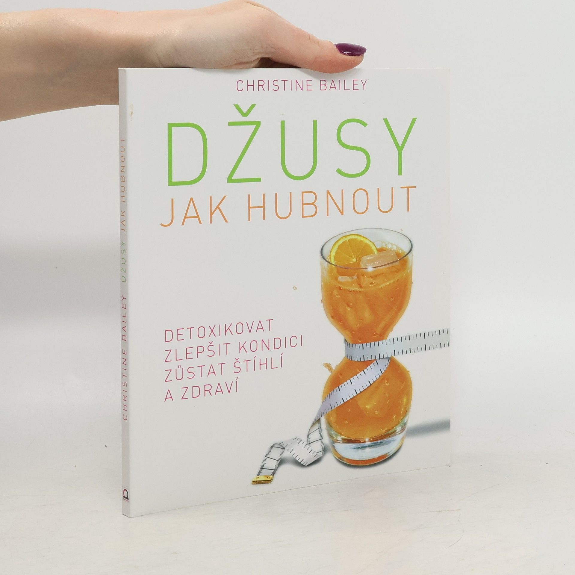 Christine Bailey Džusy. Jak hubnout, detoxikovat, zlepšit kondici, zůstat štíhlí a zdraví
