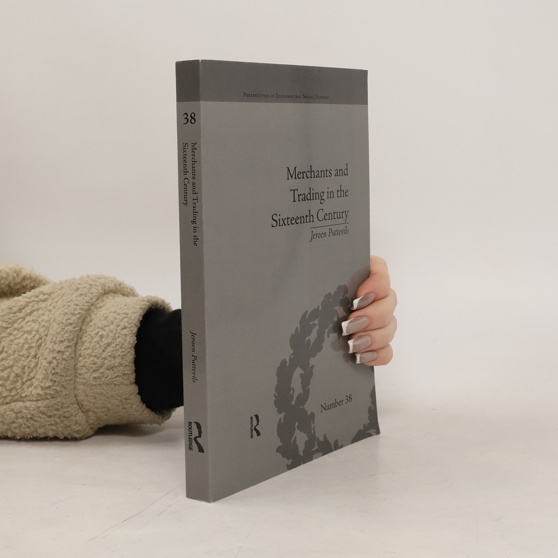 Jeroen Puttevils Perspectives in Economic and Social History - 38: Merchants and Trading in the Sixteenth Century