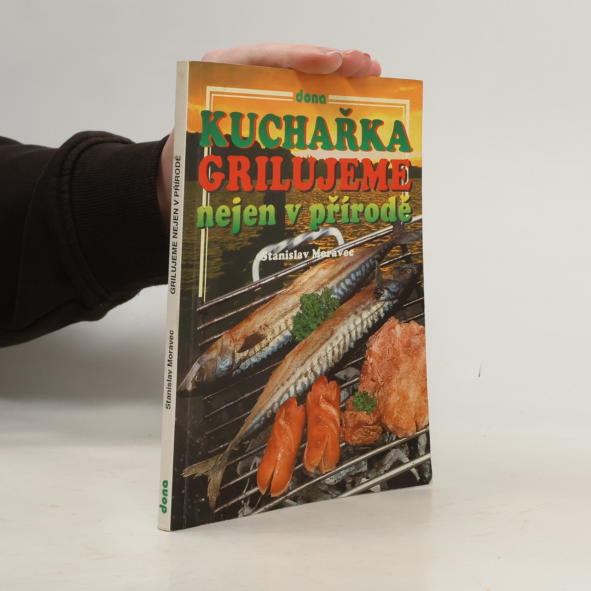 Stanislav Moravec Kuchařka : grilujeme nejen v přírodě : (přes 200 receptů pro přátelská posezení)
