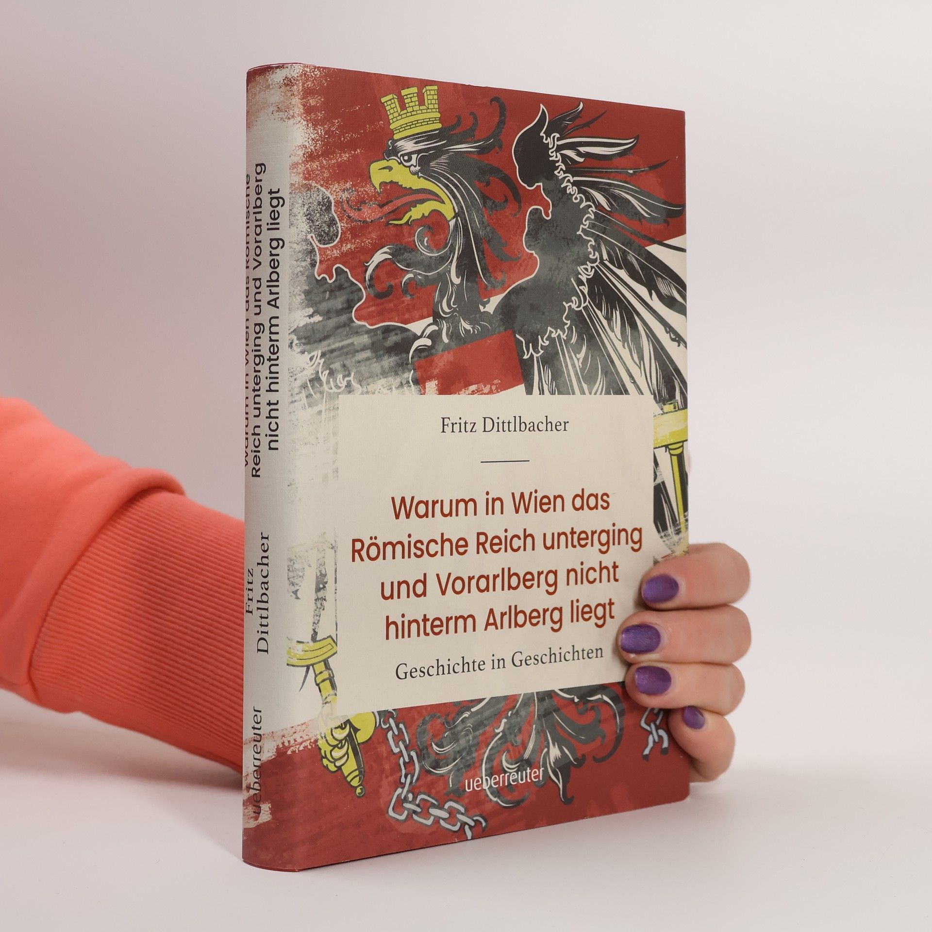 Fritz Dittlbacher Warum in Wien das Römische Reich unterging und Vorarlberg nicht hinterm Arlberg liegt