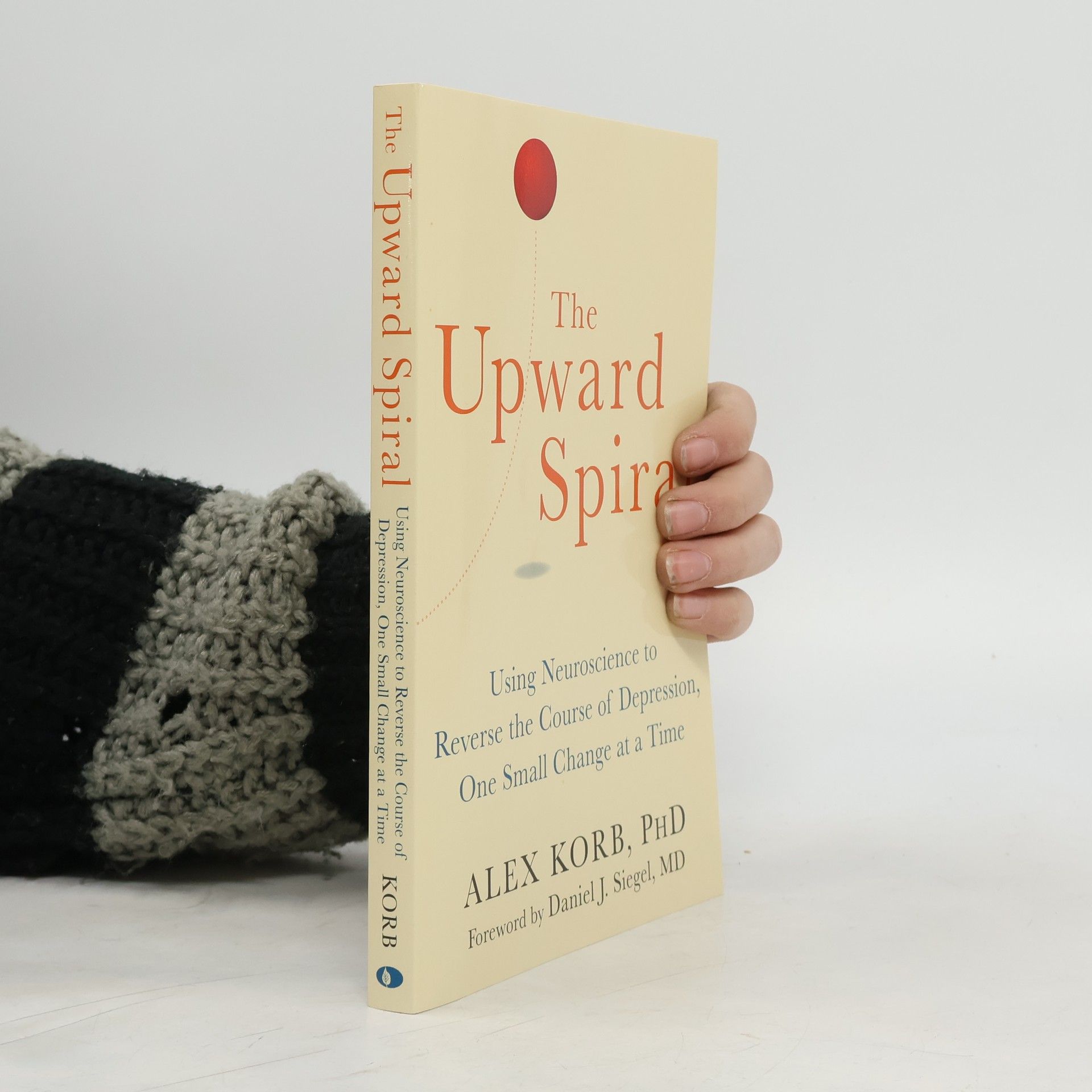 Alex Korb The upward spiral : using neuroscience to reverse the course of depression, one small change at a time