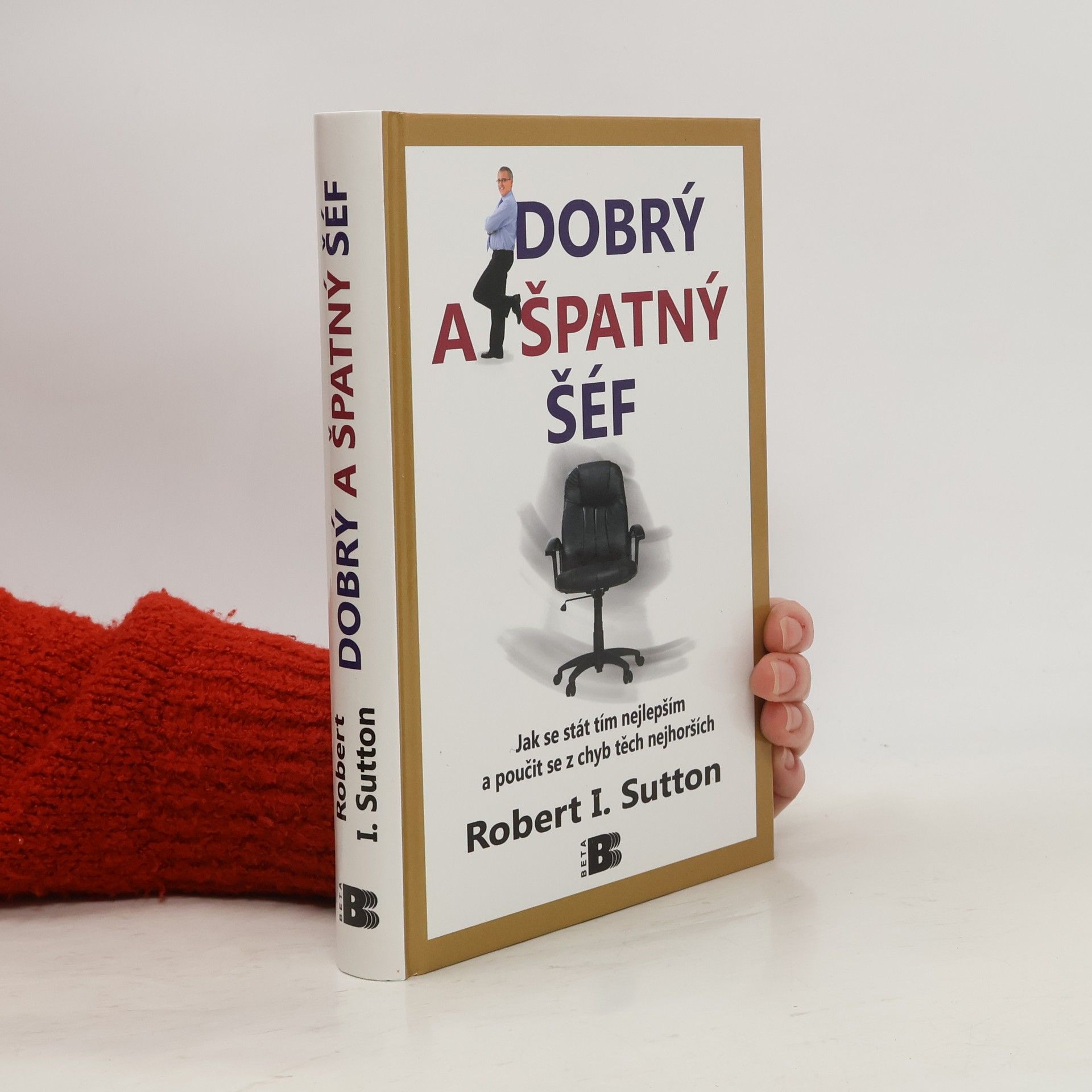 Robert I. Sutton Dobrý a špatný šéf: Jak se stát tím nejlepším a poučit se z chyb těch nejhorších