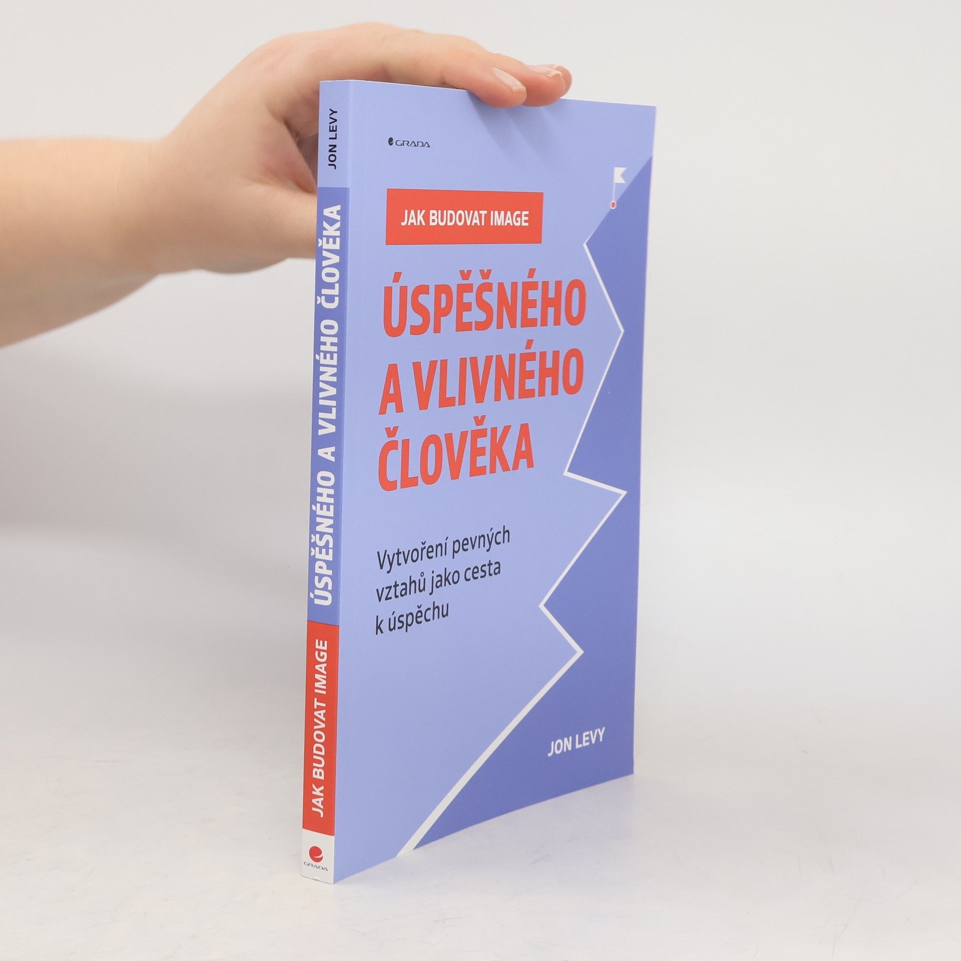 Jon Levy Jak budovat image úspěšného a vlivného člověka : Vytvoření pevných vztahů jako cesta k úspěchu