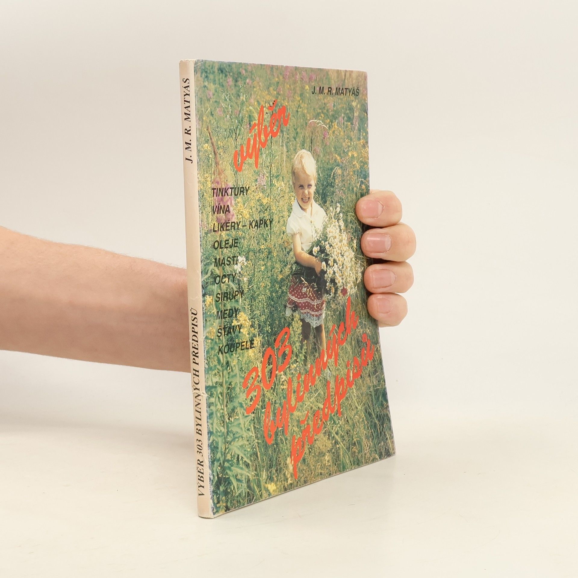 J.M.R. Matyáš Výběr 303 bylinných předpisů. Tinktury, vína, likéry - kapky, oleje, masti, octy, sirupy, medy, koupele.