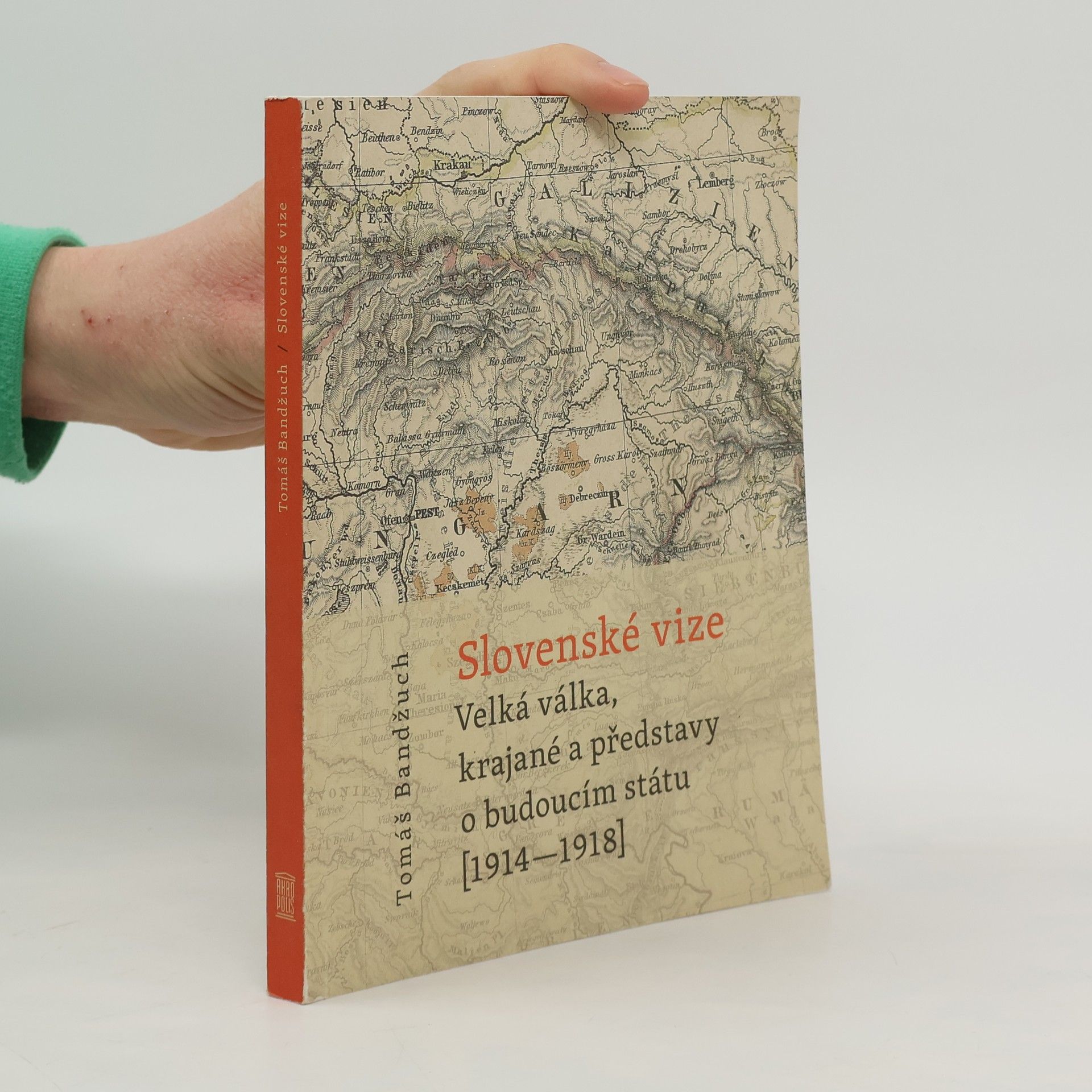 Tomáš Bandžuch Slovenské vize: Velká válka, krajané a představy o budoucím státu (1914-1918)