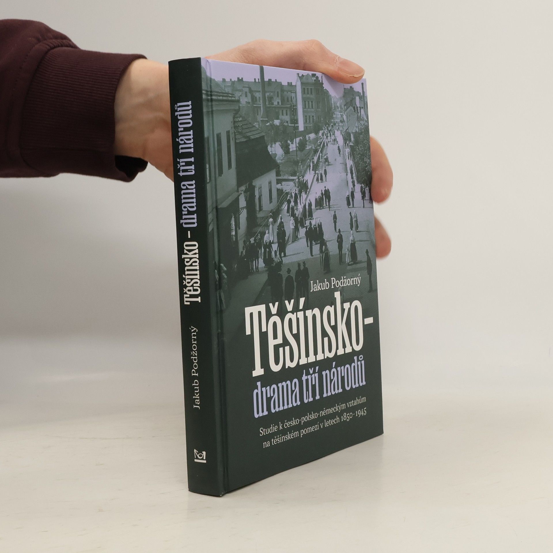 Jakub Podžorný Těšínsko - drama tří národů: Studie k česko-polsko-německým vztahům na těšínském pomezí v letech 1850–1945