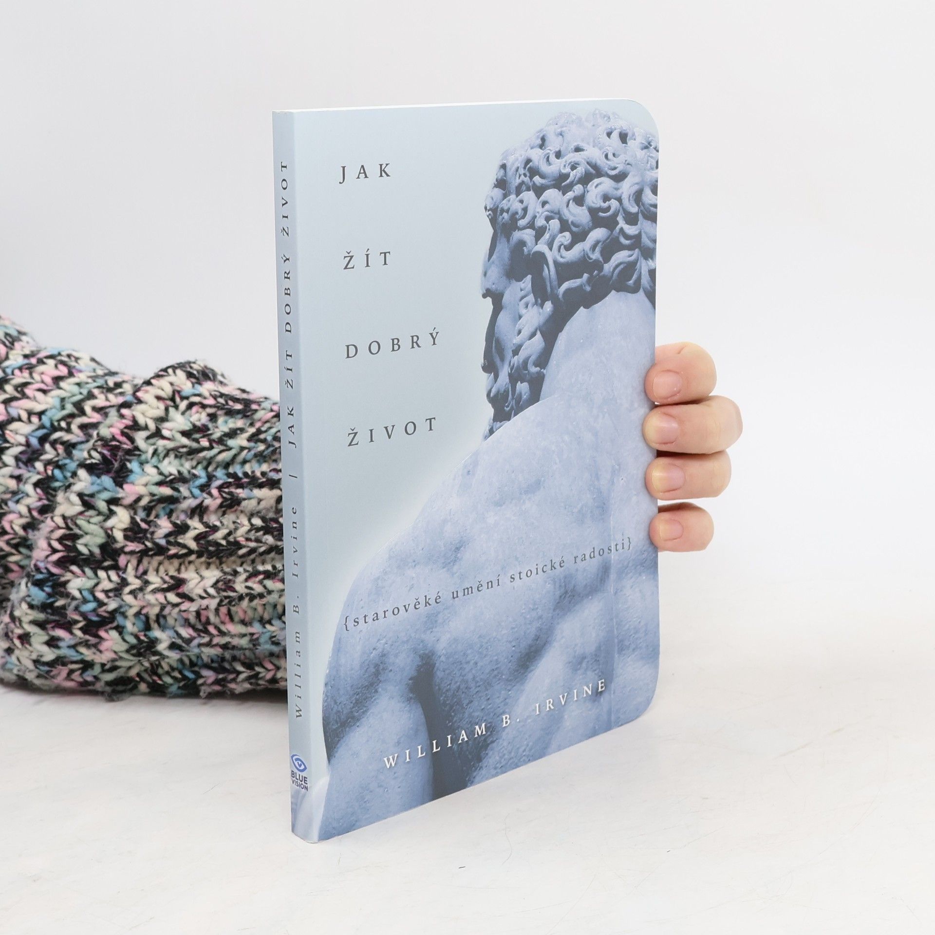 William Irvine Jak žít dobrý život: Starověké umění stoické radosti