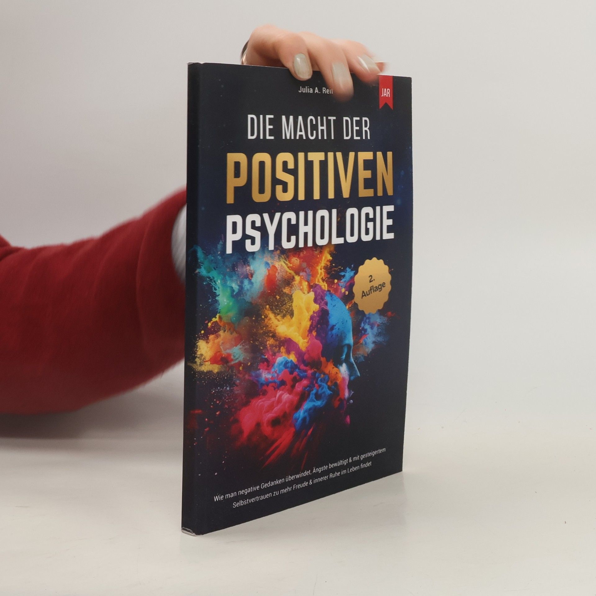 Julia A. Reif Die Macht der Positiven Psychologie: Wie man negative Gedanken überwindet, Ängste bewältigt & mit gesteigertem Selbstvertrauen zu mehr Freude & innerer Ruhe im Leben findet - 2. Auflage