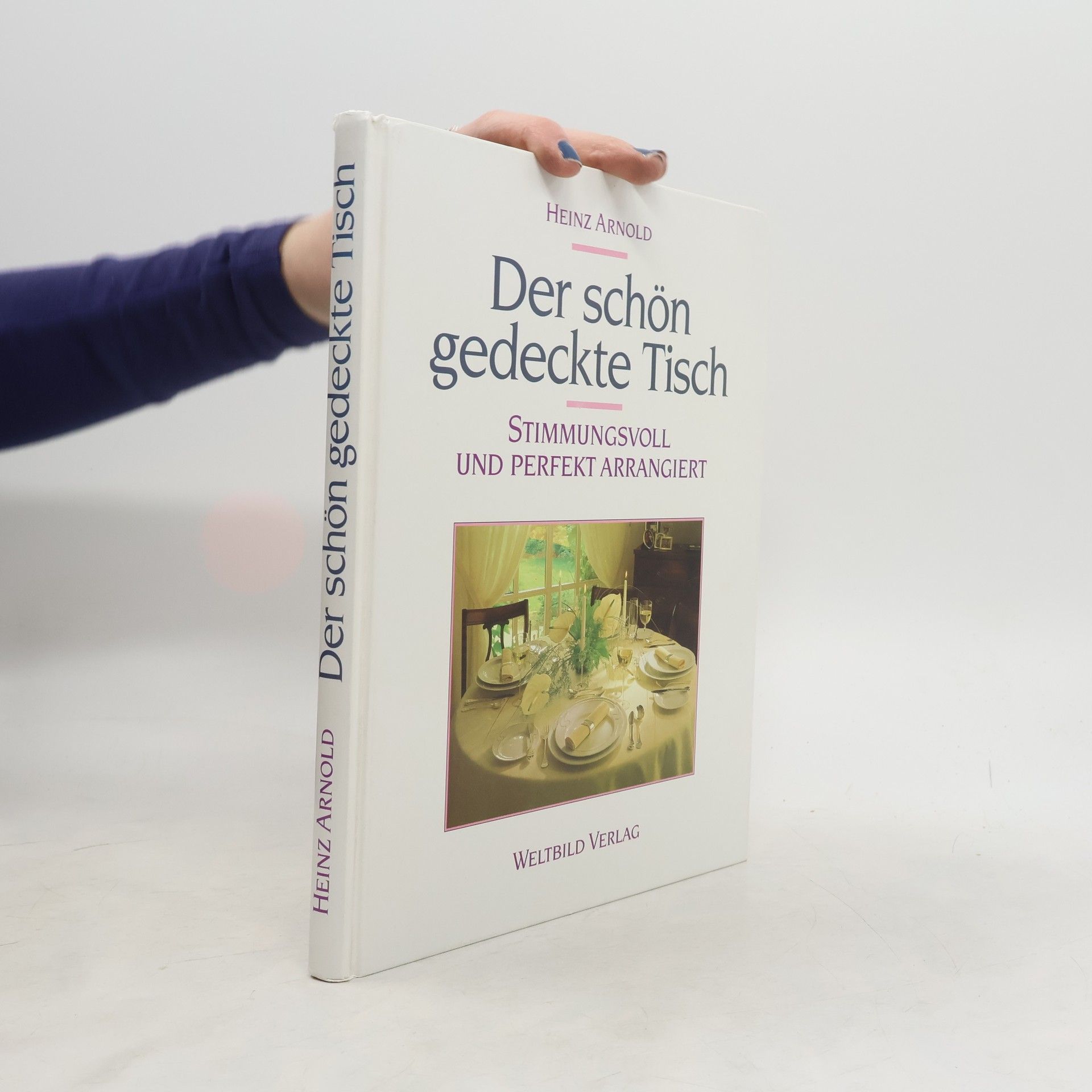 Heinz Ludwig Arnold Der schön gedeckte Tisch. Stimmungsvoll und Perfekt Arrangiert