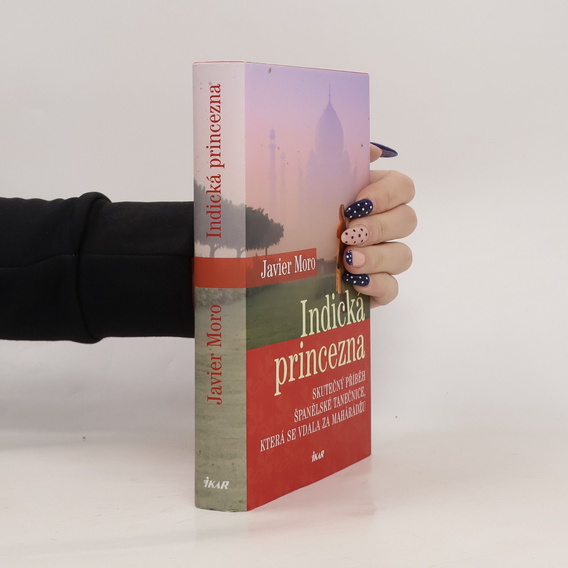 Javier Moro Indická princezna. Skutečný příběh španělské tanečnice, která se vdala za mahárádžu